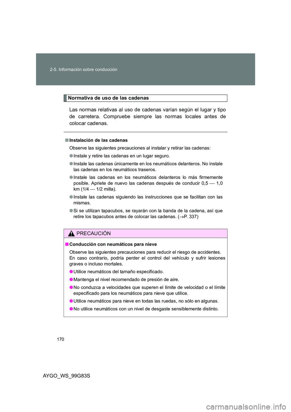 TOYOTA AYGO 2014  Manuale de Empleo (in Spanish) 170 
2-5. Información sobre conducción
AYGO_WS_99G83S
Normativa de uso de las cadenas 
Las normas relativas al uso de cadenas varían según el lugar y tipo 
de carretera. Compruebe siempre las norm