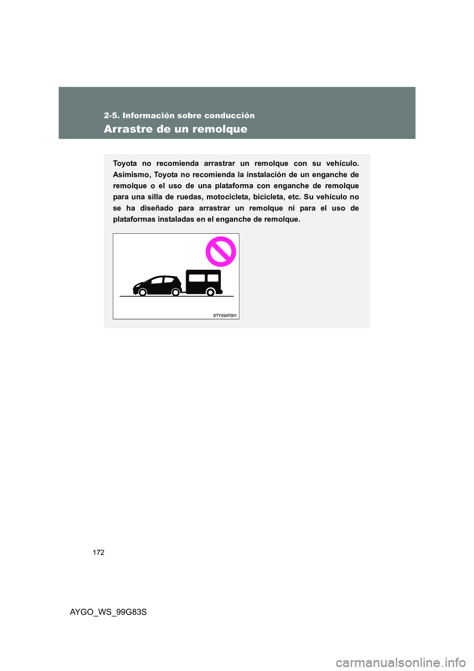 TOYOTA AYGO 2014  Manuale de Empleo (in Spanish) 172
2-5. Información sobre conducción
AYGO_WS_99G83S
Arrastre de un remolque
Toyota no recomienda arrastrar un remolque con su vehículo. 
Asimismo, Toyota no recomienda la instalación de un enganc