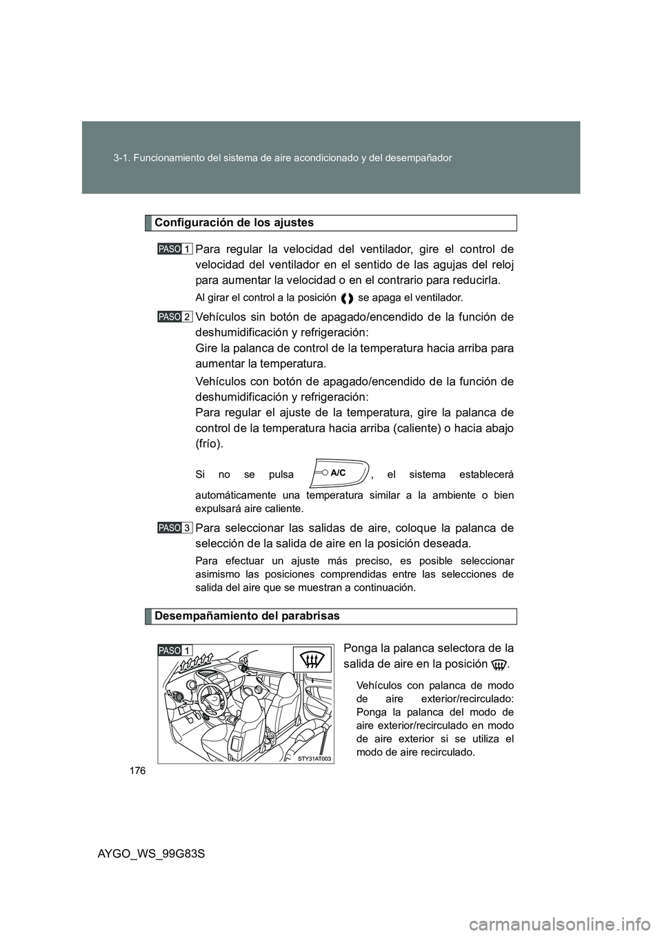 TOYOTA AYGO 2014  Manuale de Empleo (in Spanish) 176 
3-1. Funcionamiento del sistema de aire acondicionado y del desempañador
AYGO_WS_99G83S
Configuración de los ajustes 
Para regular la velocidad del ventilador, gire el control de 
velocidad del
