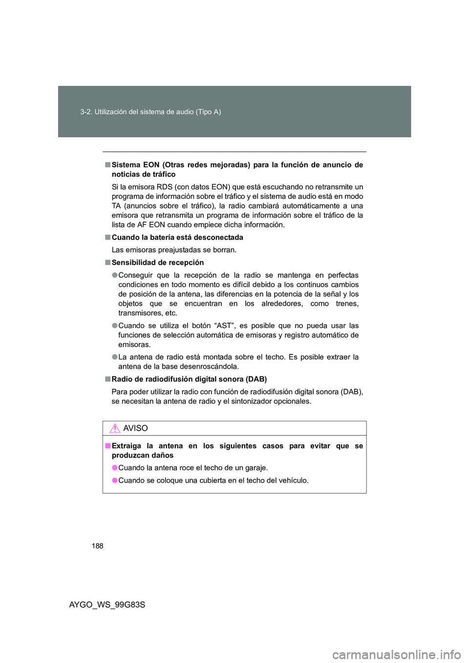 TOYOTA AYGO 2014  Manuale de Empleo (in Spanish) 188 
3-2. Utilización del sistema de audio (Tipo A)
AYGO_WS_99G83S
■ Sistema EON (Otras redes mejoradas) para la función de anuncio de 
noticias de tráfico 
Si la emisora RDS (con datos EON) que 