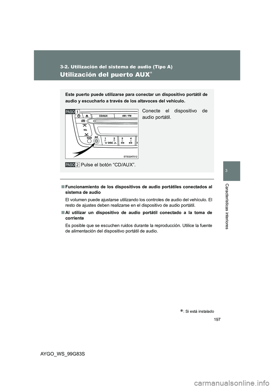 TOYOTA AYGO 2014  Manuale de Empleo (in Spanish) 197
3-2. Utilización del sistema de audio (Tipo A)
3
AYGO_WS_99G83S
Características interiores
Utilización del puer to AUX∗
∗: Si está instalado
■Funcionamiento de los dispositivos de audio 
