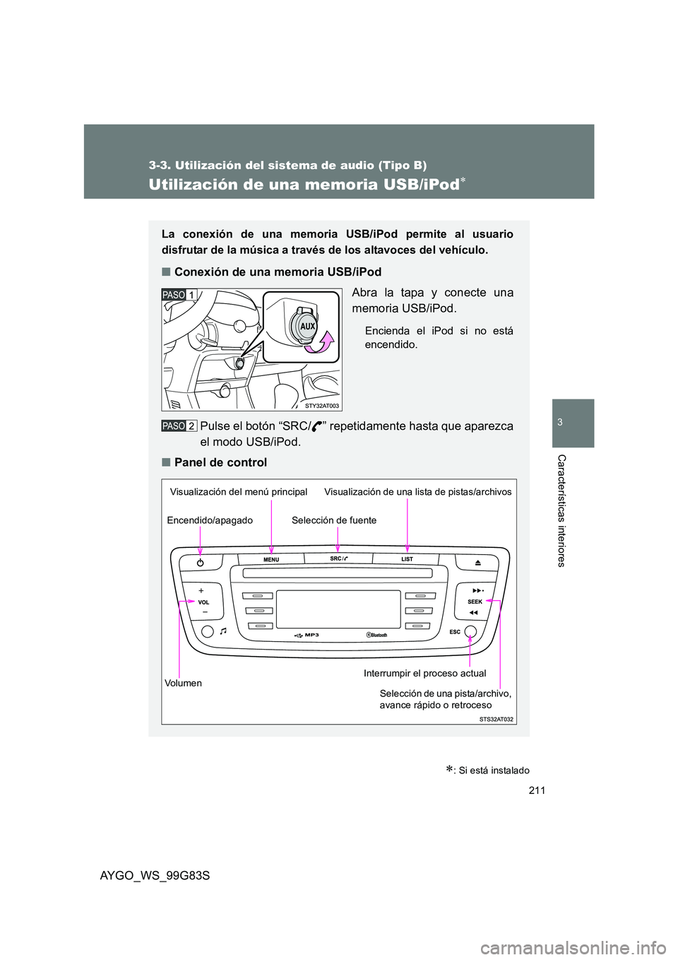 TOYOTA AYGO 2014  Manuale de Empleo (in Spanish) 211
3-3. Utilización del sistema de audio (Tipo B)
3
AYGO_WS_99G83S
Características interiores
Utilización de una memoria USB/iPod∗
∗: Si está instalado
La conexión de una memoria USB/iPod pe