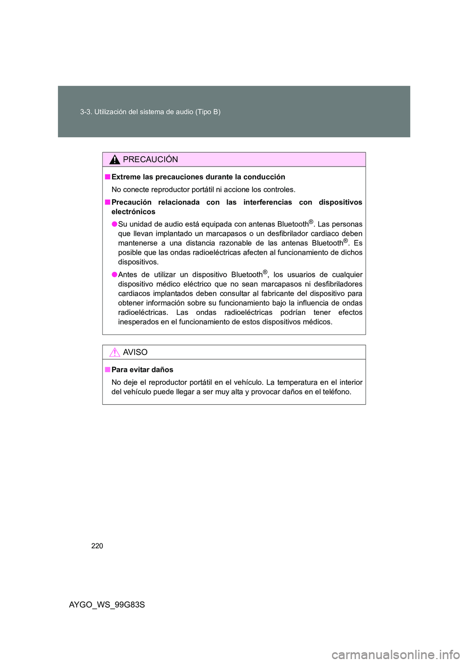 TOYOTA AYGO 2014  Manuale de Empleo (in Spanish) 220 
3-3. Utilización del sistema de audio (Tipo B)
AYGO_WS_99G83S
PRECAUCIÓN
■ Extreme las precauciones durante la conducción 
No conecte reproductor portátil ni accione los controles. 
■ Pre