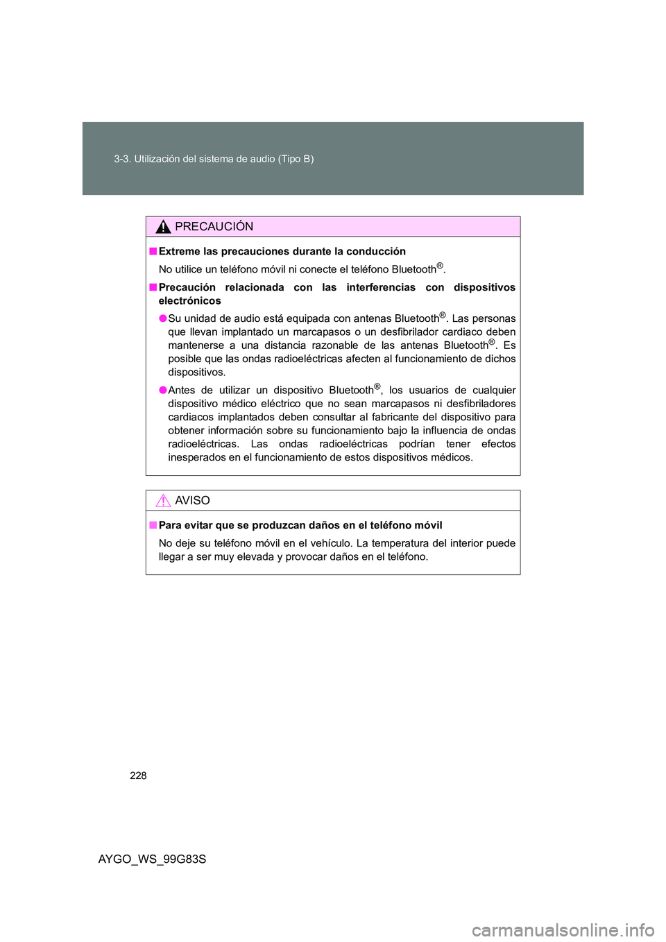 TOYOTA AYGO 2014 Manuale de Empleo (in Spanish) 228
3-3. Utilización del sistema de audio (Tipo B)
AYGO_WS_99G83S
PRECAUCIÓN
■ Extreme las precauciones durante la conducción
No utilice un teléfono móvil ni conecte el teléfono Bluetooth®. TOYOTA AYGO 2014 Manuale de Empleo (in Spanish) 228
3-3. Utilización del sistema de audio (Tipo B)
AYGO_WS_99G83S
PRECAUCIÓN
■ Extreme las precauciones durante la conducción
No utilice un teléfono móvil ni conecte el teléfono Bluetooth®.