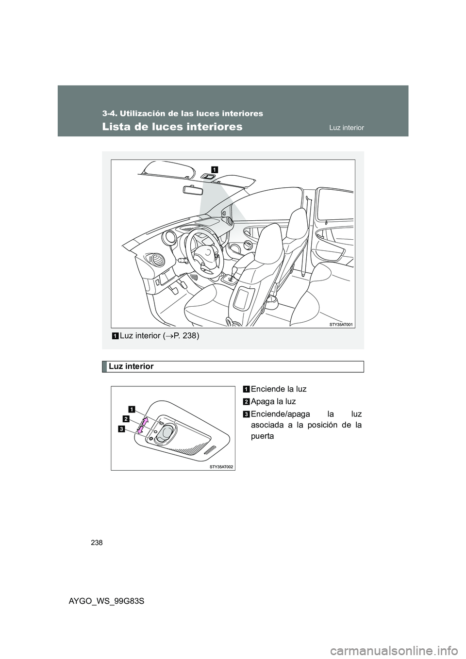 TOYOTA AYGO 2014 Manuale de Empleo (in Spanish) 238
AYGO_WS_99G83S
3-4. Utilización de las luces interiores
Lista de luces interiores
Luz interior
Enciende la luz
Apaga la luz
Enciende/apaga la luz
asociada a la posición de la
puerta
Luz int TOYOTA AYGO 2014 Manuale de Empleo (in Spanish) 238
AYGO_WS_99G83S
3-4. Utilización de las luces interiores
Lista de luces interiores
Luz interior
Enciende la luz
Apaga la luz
Enciende/apaga la luz
asociada a la posición de la
puerta
Luz int