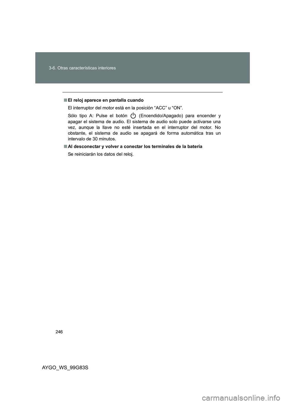 TOYOTA AYGO 2014  Manuale de Empleo (in Spanish) 246 
3-6. Otras características interiores
AYGO_WS_99G83S
■ El reloj aparece en pantalla cuando 
El interruptor del motor está en la posición “ACC” u “ON”. 
Sólo tipo A: Pulse el botón 