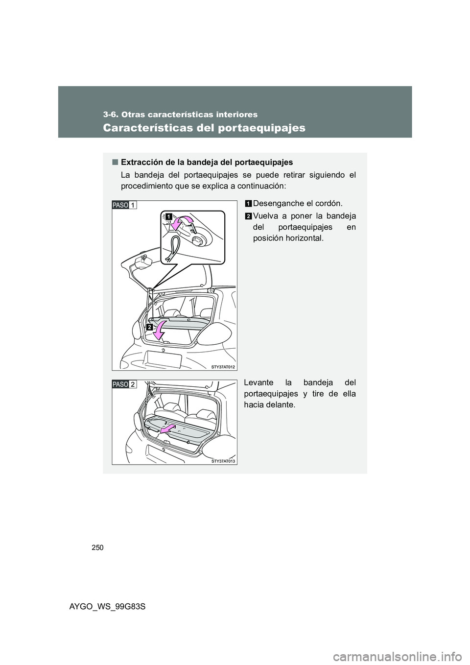 TOYOTA AYGO 2014  Manuale de Empleo (in Spanish) 250
3-6. Otras características interiores
AYGO_WS_99G83S
Características del por taequipajes
■Extracción de la bandeja del portaequipajes 
La bandeja del portaequipajes se puede retirar siguiendo