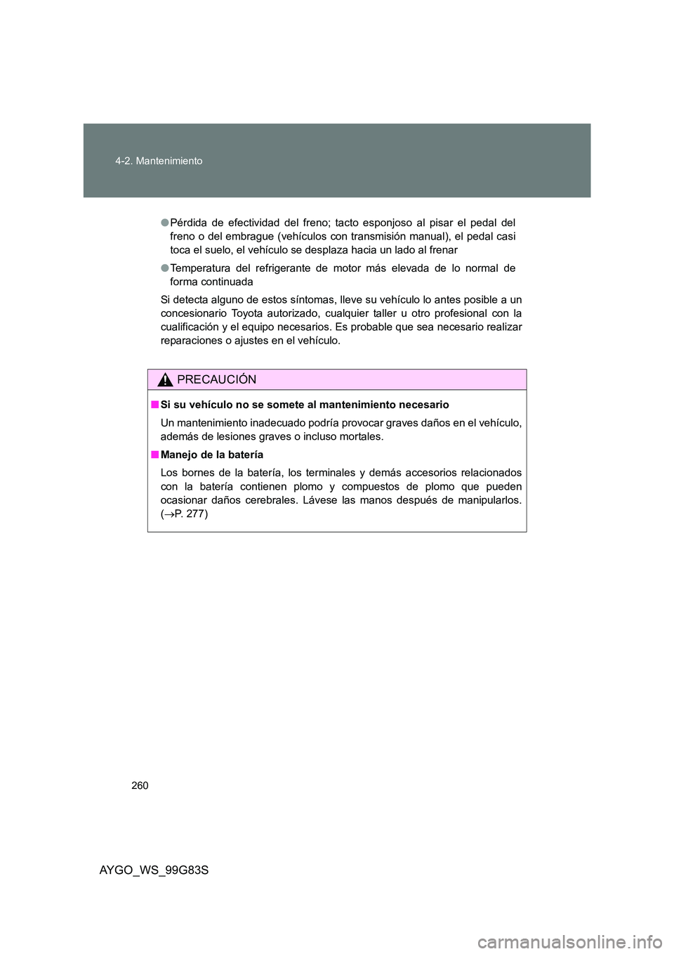 TOYOTA AYGO 2014 Manuale de Empleo (in Spanish) 260
4-2. Mantenimiento
AYGO_WS_99G83S
● Pérdida de efectividad del freno; tacto esponjoso al pisar el pedal del
freno o del embrague (vehículos con transmisión manual), el pedal casi
toca el su TOYOTA AYGO 2014 Manuale de Empleo (in Spanish) 260
4-2. Mantenimiento
AYGO_WS_99G83S
● Pérdida de efectividad del freno; tacto esponjoso al pisar el pedal del
freno o del embrague (vehículos con transmisión manual), el pedal casi
toca el su