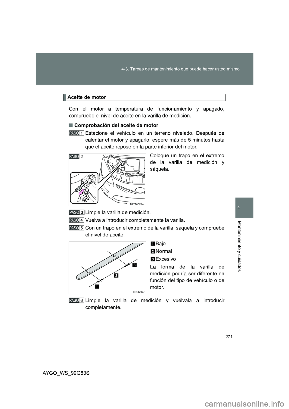 TOYOTA AYGO 2014  Manuale de Empleo (in Spanish) 271 
4-3. Tareas de mantenimiento que puede hacer usted mismo
4
Mantenimiento y cuidados
AYGO_WS_99G83S
Aceite de motor 
Con el motor a temperatura de funcionamiento y apagado, 
compruebe el nivel de 