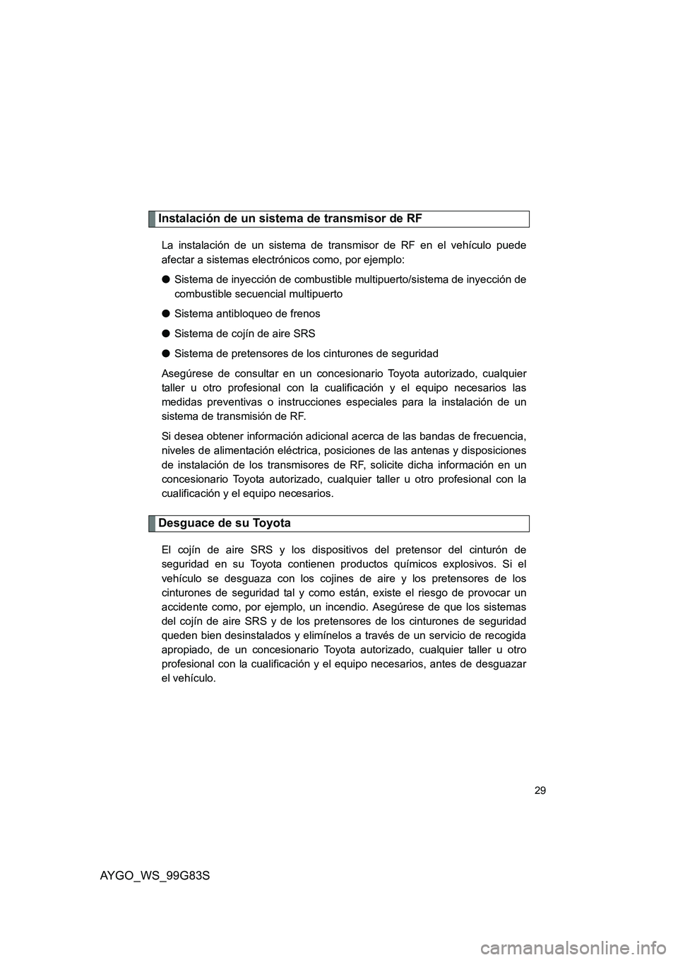 TOYOTA AYGO 2014 Manuale de Empleo (in Spanish) AYGO_WS_99G83S
29
Instalación de un sistema de transmisor de RF
La instalación de un sistema de transmisor de RF en el vehículo puede
afectar a sistemas electrónicos como, por ejemplo:
● Siste TOYOTA AYGO 2014 Manuale de Empleo (in Spanish) AYGO_WS_99G83S
29
Instalación de un sistema de transmisor de RF
La instalación de un sistema de transmisor de RF en el vehículo puede
afectar a sistemas electrónicos como, por ejemplo:
● Siste