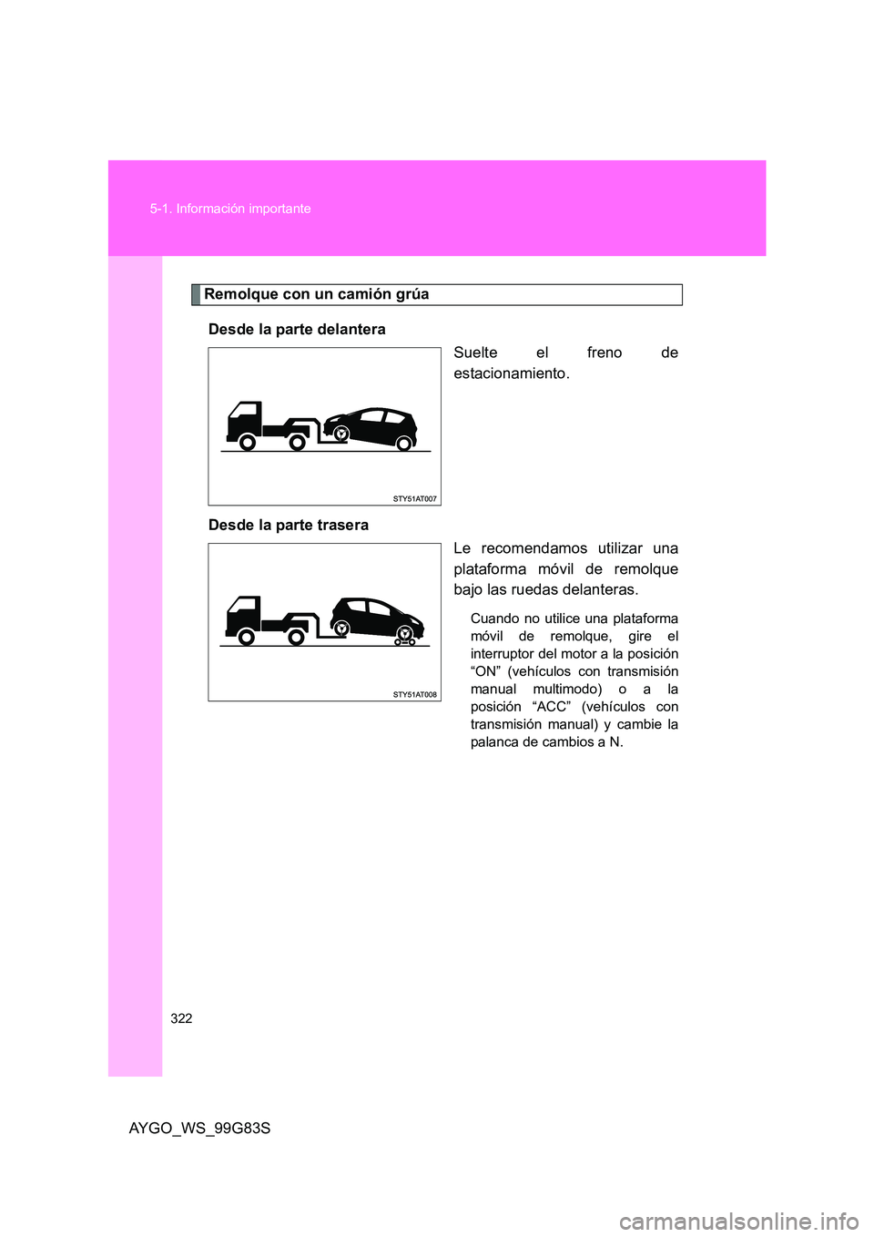 TOYOTA AYGO 2014 Manuale de Empleo (in Spanish) 322
5-1. Información importante
AYGO_WS_99G83S
Remolque con un camión grúa
Desde la parte delantera
Suelte el freno de
estacionamiento.
Desde la parte trasera
Le recomendamos utilizar una
pl TOYOTA AYGO 2014 Manuale de Empleo (in Spanish) 322
5-1. Información importante
AYGO_WS_99G83S
Remolque con un camión grúa
Desde la parte delantera
Suelte el freno de
estacionamiento.
Desde la parte trasera
Le recomendamos utilizar una
pl