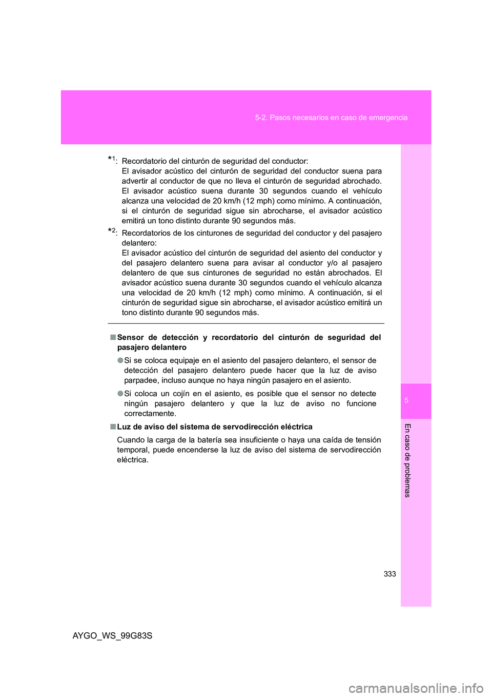 TOYOTA AYGO 2014  Manuale de Empleo (in Spanish) 5
333 
5-2. Pasos necesarios en caso de emergencia
En caso de problemas
AYGO_WS_99G83S
*1: Recordatorio del cinturón de seguridad del conductor:  
El avisador acústico del cinturón de seguridad del