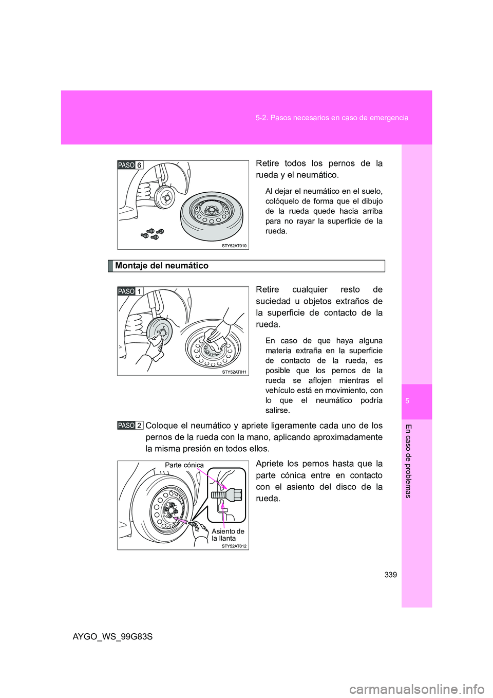 TOYOTA AYGO 2014  Manuale de Empleo (in Spanish) 5
339 
5-2. Pasos necesarios en caso de emergencia
En caso de problemas
AYGO_WS_99G83S 
Retire todos los pernos de la 
rueda y el neumático.
Al dejar el neumático en el suelo, 
colóquelo de forma q