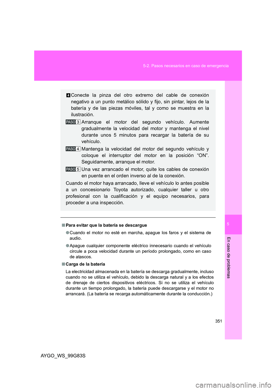 TOYOTA AYGO 2014 Manuale de Empleo (in Spanish) 5
351
5-2. Pasos necesarios en caso de emergencia
En caso de problemas
AYGO_WS_99G83S
■ Para evitar que la batería se descargue
● Cuando el motor no esté en marcha, apague los faros y el siste TOYOTA AYGO 2014 Manuale de Empleo (in Spanish) 5
351
5-2. Pasos necesarios en caso de emergencia
En caso de problemas
AYGO_WS_99G83S
■ Para evitar que la batería se descargue
● Cuando el motor no esté en marcha, apague los faros y el siste
