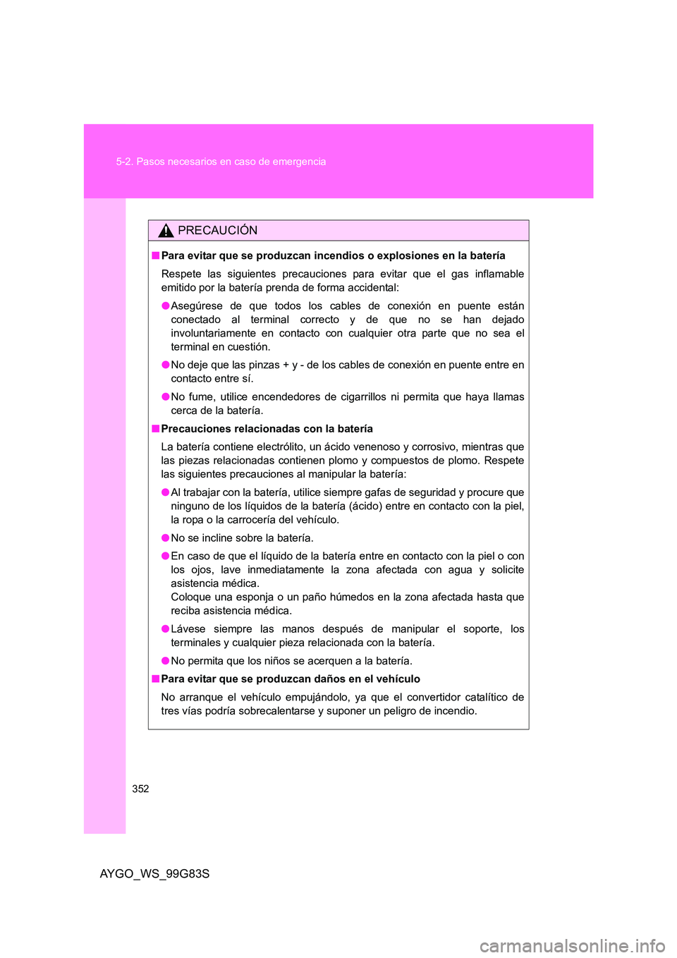 TOYOTA AYGO 2014 Manuale de Empleo (in Spanish) 352
5-2. Pasos necesarios en caso de emergencia
AYGO_WS_99G83S
PRECAUCIÓN
■ Para evitar que se produzcan incendios o explosiones en la batería
Respete las siguientes precauciones para evitar que TOYOTA AYGO 2014 Manuale de Empleo (in Spanish) 352
5-2. Pasos necesarios en caso de emergencia
AYGO_WS_99G83S
PRECAUCIÓN
■ Para evitar que se produzcan incendios o explosiones en la batería
Respete las siguientes precauciones para evitar que