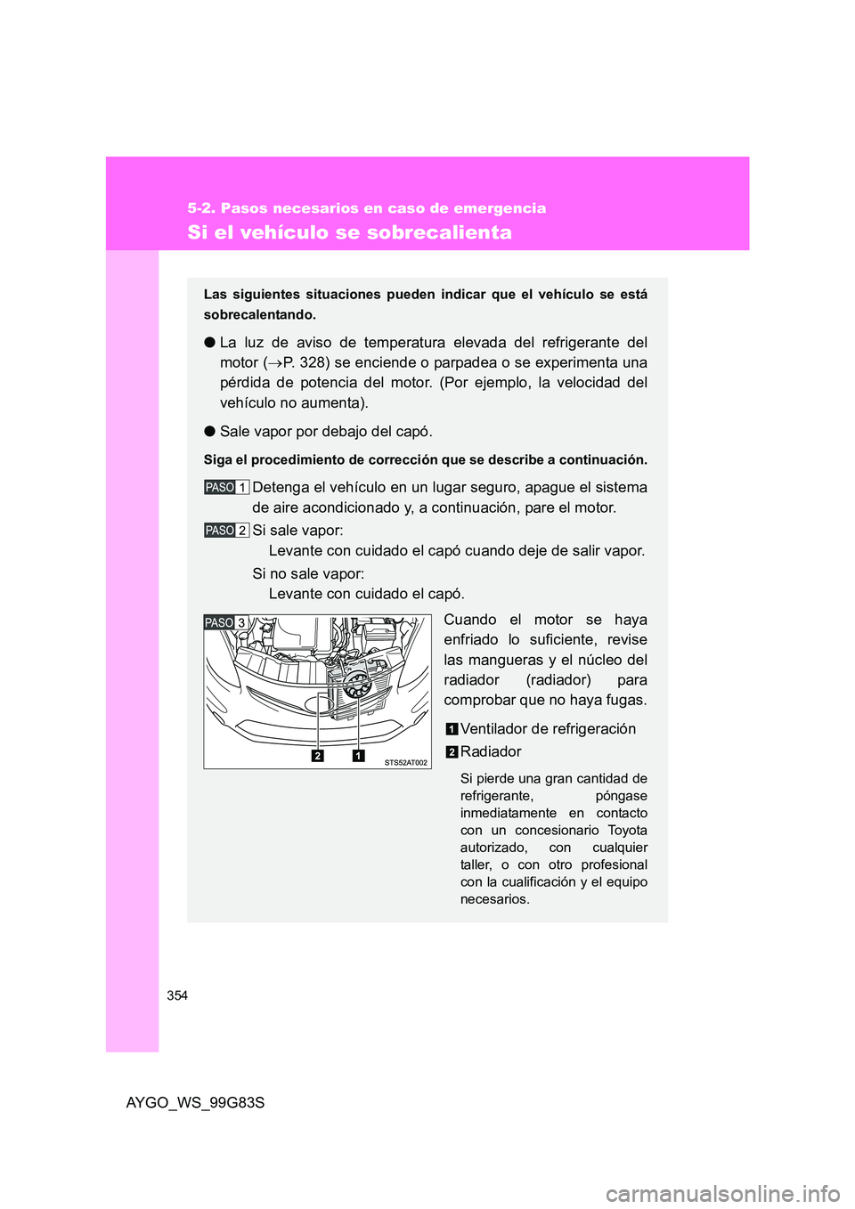 TOYOTA AYGO 2014 Manuale de Empleo (in Spanish) 354
5-2. Pasos necesarios en caso de emergencia
AYGO_WS_99G83S
Si el vehículo se sobrecalienta
Las siguientes situaciones pueden indicar que el vehículo se está
sobrecalentando.
● La luz de avis TOYOTA AYGO 2014 Manuale de Empleo (in Spanish) 354
5-2. Pasos necesarios en caso de emergencia
AYGO_WS_99G83S
Si el vehículo se sobrecalienta
Las siguientes situaciones pueden indicar que el vehículo se está
sobrecalentando.
● La luz de avis