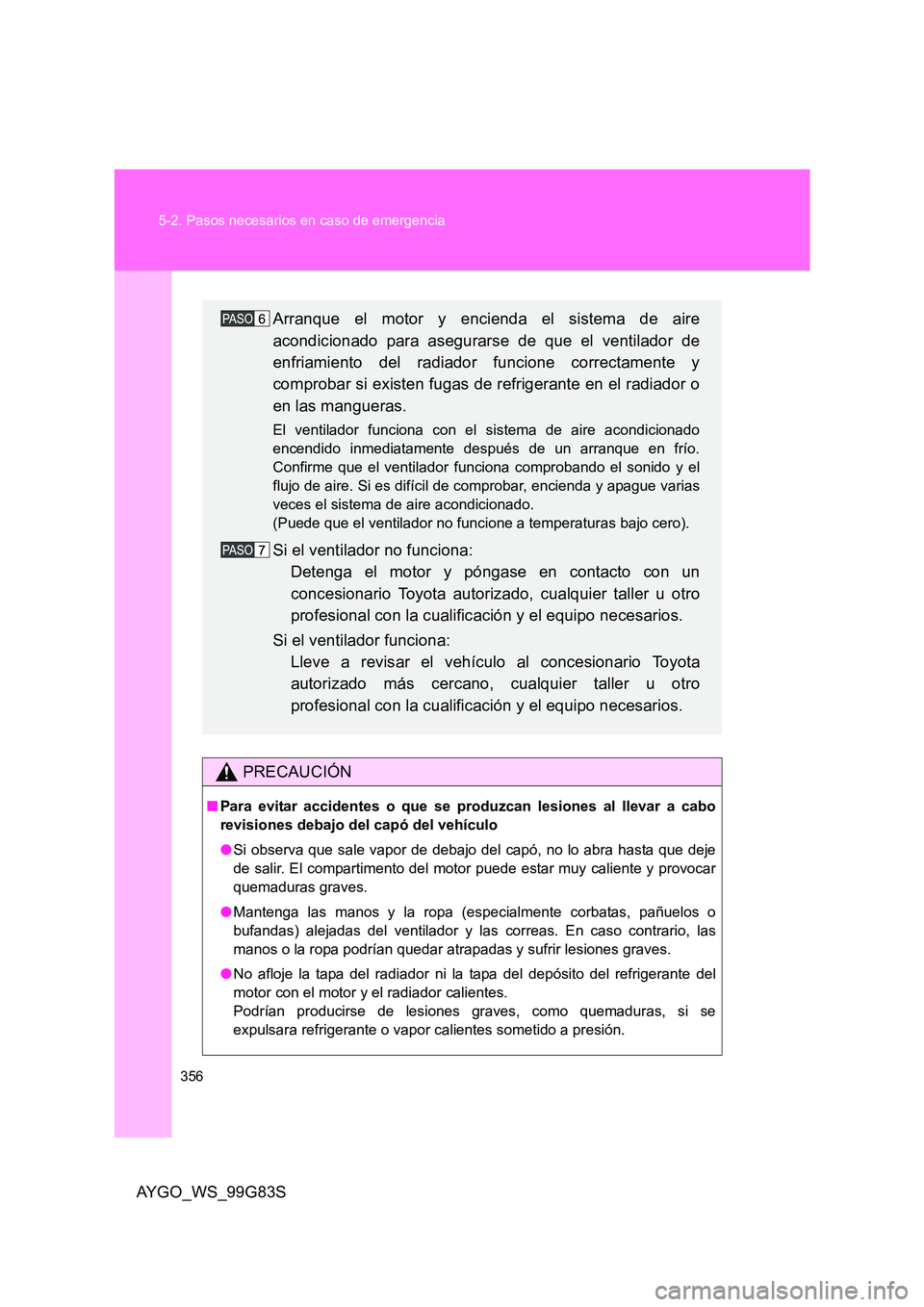 TOYOTA AYGO 2014 Manuale de Empleo (in Spanish) 356
5-2. Pasos necesarios en caso de emergencia
AYGO_WS_99G83S
PRECAUCIÓN
■ Para evitar accidentes o que se produzcan lesiones al llevar a cabo
revisiones debajo del capó del vehículo
● Si o TOYOTA AYGO 2014 Manuale de Empleo (in Spanish) 356
5-2. Pasos necesarios en caso de emergencia
AYGO_WS_99G83S
PRECAUCIÓN
■ Para evitar accidentes o que se produzcan lesiones al llevar a cabo
revisiones debajo del capó del vehículo
● Si o