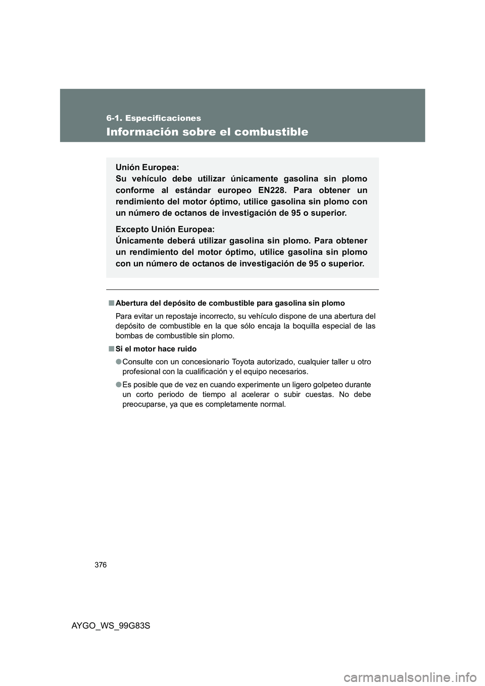TOYOTA AYGO 2014 Manuale de Empleo (in Spanish) 376
6-1. Especificaciones
AYGO_WS_99G83S
Información sobre el combustible
■Abertura del depósito de combustible para gasolina sin plomo
Para evitar un repostaje incorrecto, su vehículo dispone d TOYOTA AYGO 2014 Manuale de Empleo (in Spanish) 376
6-1. Especificaciones
AYGO_WS_99G83S
Información sobre el combustible
■Abertura del depósito de combustible para gasolina sin plomo
Para evitar un repostaje incorrecto, su vehículo dispone d