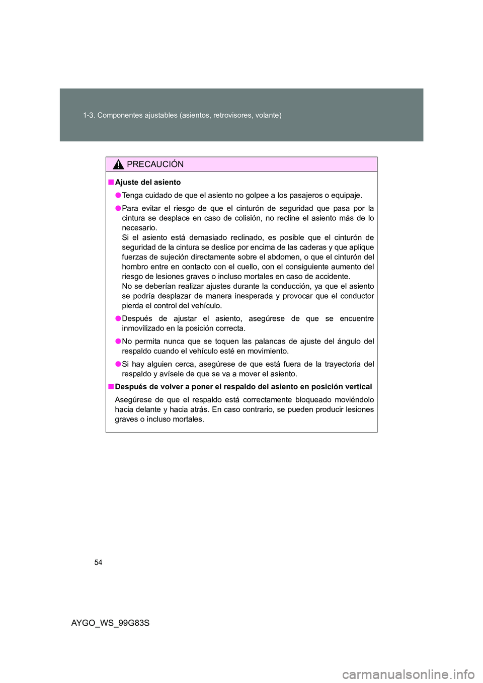 TOYOTA AYGO 2014  Manuale de Empleo (in Spanish) 54 
1-3. Componentes ajustables (asientos, retrovisores, volante)
AYGO_WS_99G83S
PRECAUCIÓN
■ Ajuste del asiento 
● Tenga cuidado de que el asiento no golpee a los pasajeros o equipaje. 
● Para