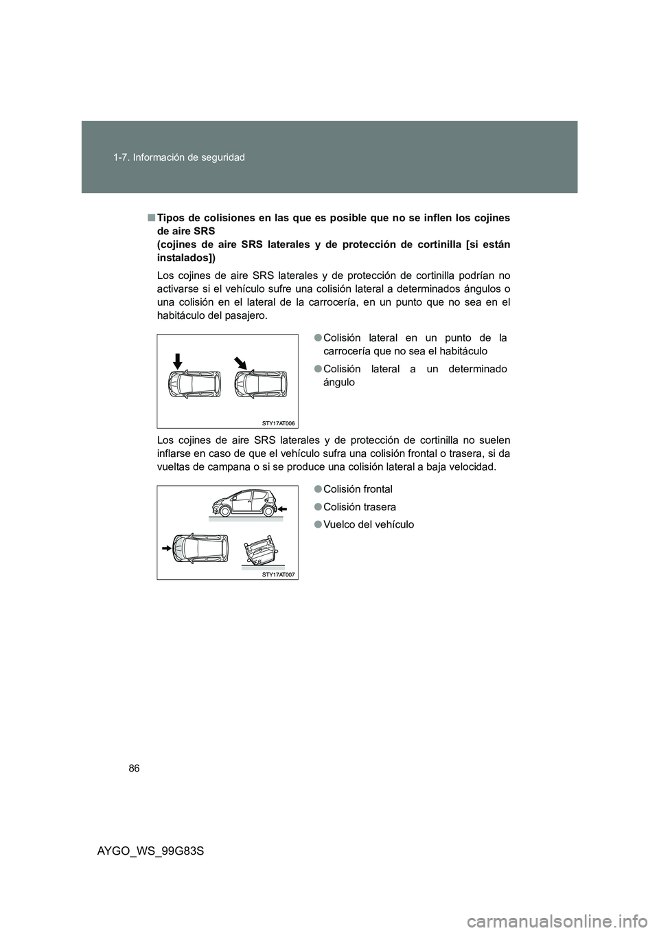 TOYOTA AYGO 2014 Manuale de Empleo (in Spanish) 86
1-7. Información de seguridad
AYGO_WS_99G83S
■ Tipos de colisiones en las que es posible que no se inflen los cojines
de aire SRS
(cojines de aire SRS laterales y de protección de cortinilla TOYOTA AYGO 2014 Manuale de Empleo (in Spanish) 86
1-7. Información de seguridad
AYGO_WS_99G83S
■ Tipos de colisiones en las que es posible que no se inflen los cojines
de aire SRS
(cojines de aire SRS laterales y de protección de cortinilla