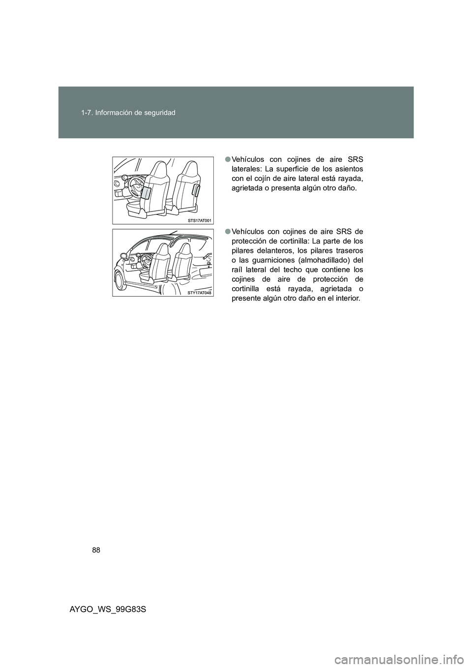 TOYOTA AYGO 2014 Manuale de Empleo (in Spanish) 88
1-7. Información de seguridad
AYGO_WS_99G83S
● Vehículos con cojines de aire SRS
laterales: La superficie de los asientos
con el cojín de aire lateral está rayada,
agrietada o presenta alg TOYOTA AYGO 2014 Manuale de Empleo (in Spanish) 88
1-7. Información de seguridad
AYGO_WS_99G83S
● Vehículos con cojines de aire SRS
laterales: La superficie de los asientos
con el cojín de aire lateral está rayada,
agrietada o presenta alg