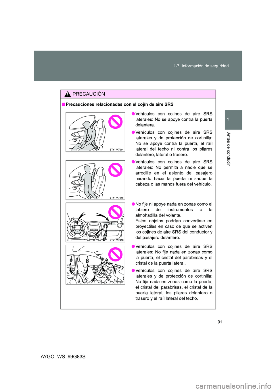 TOYOTA AYGO 2014  Manuale de Empleo (in Spanish) 91 
1-7. Información de seguridad
1
Antes de conducir
AYGO_WS_99G83S
PRECAUCIÓN
■ Precauciones relacionadas con el cojín de aire SRS
●Vehículos con cojines de aire SRS 
laterales: No se apoye 