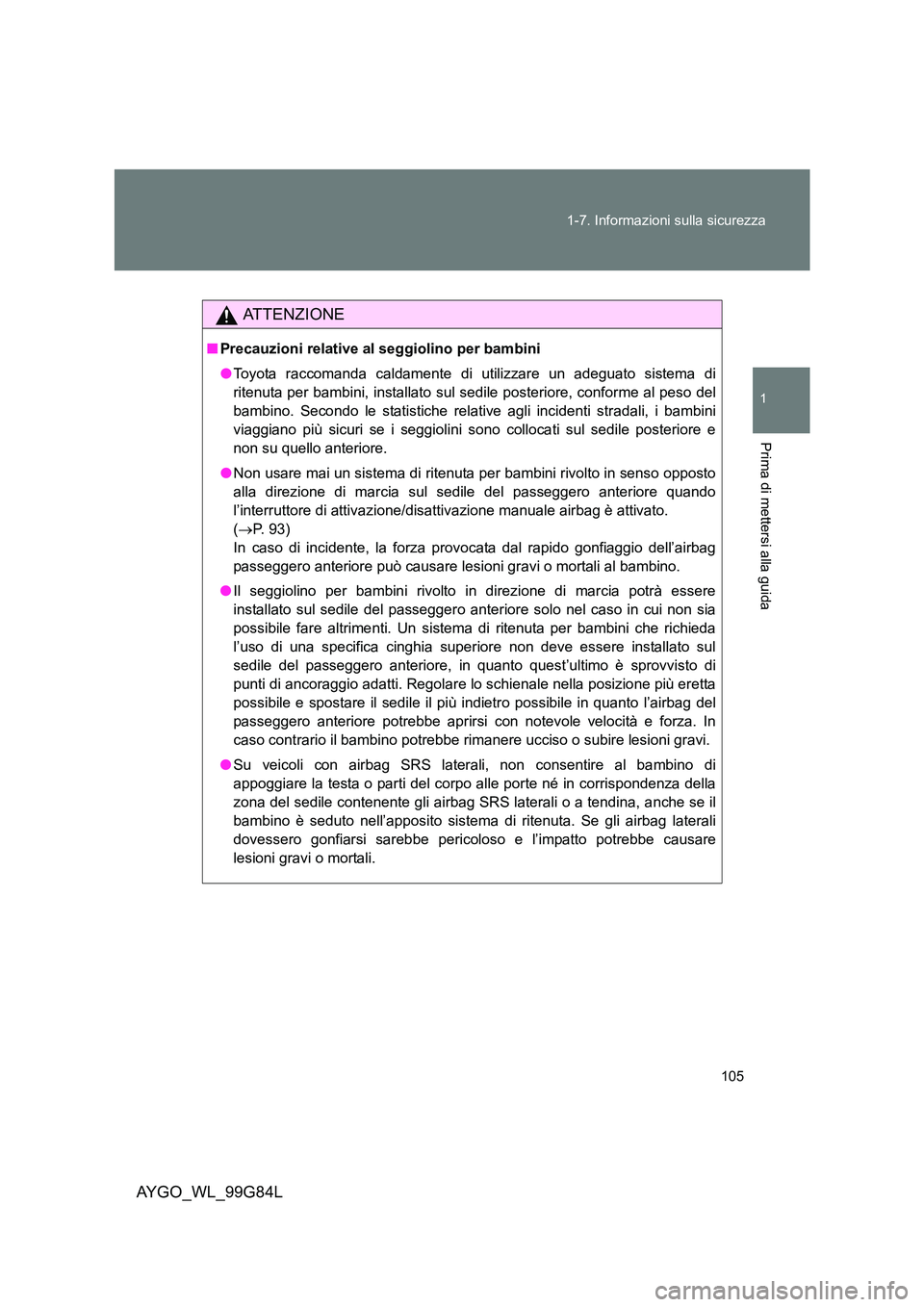 TOYOTA AYGO 2014 Manuale duso (in Italian) 105
1-7. Informazioni sulla sicurezza
1
Prima di mettersi alla guida
AYGO_WL_99G84L
ATTENZIONE
■ Precauzioni relative al seggiolino per bambini
● Toyota raccomanda caldamente di utilizzare un ad TOYOTA AYGO 2014 Manuale duso (in Italian) 105
1-7. Informazioni sulla sicurezza
1
Prima di mettersi alla guida
AYGO_WL_99G84L
ATTENZIONE
■ Precauzioni relative al seggiolino per bambini
● Toyota raccomanda caldamente di utilizzare un ad