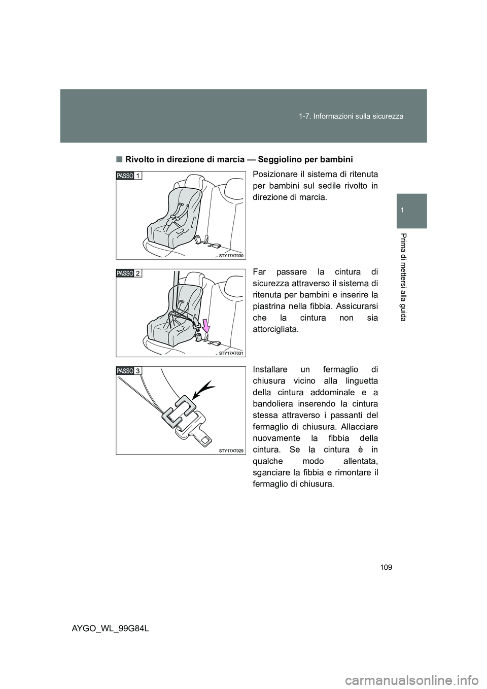 TOYOTA AYGO 2014 Manuale duso (in Italian) 109
1-7. Informazioni sulla sicurezza
1
Prima di mettersi alla guida
AYGO_WL_99G84L
■ Rivolto in direzione di marcia — Seggiolino per bambini
Posizionare il sistema di ritenuta
per bambini sul TOYOTA AYGO 2014 Manuale duso (in Italian) 109
1-7. Informazioni sulla sicurezza
1
Prima di mettersi alla guida
AYGO_WL_99G84L
■ Rivolto in direzione di marcia — Seggiolino per bambini
Posizionare il sistema di ritenuta
per bambini sul