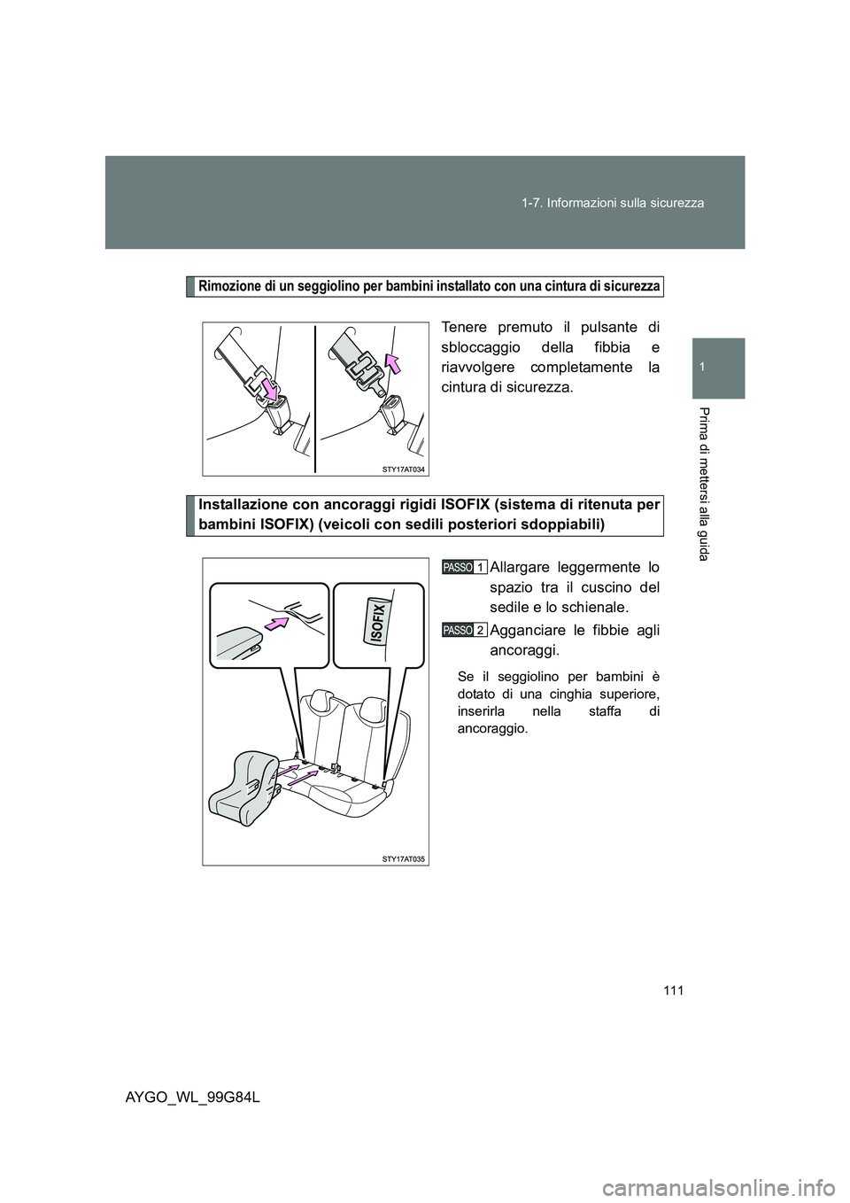 TOYOTA AYGO 2014 Manuale duso (in Italian) 111
1-7. Informazioni sulla sicurezza
1
Prima di mettersi alla guida
AYGO_WL_99G84L
Rimozione di un seggiolino per bambini installato con una cintura di sicurezza
Tenere premuto il pulsante di
sbloc TOYOTA AYGO 2014 Manuale duso (in Italian) 111
1-7. Informazioni sulla sicurezza
1
Prima di mettersi alla guida
AYGO_WL_99G84L
Rimozione di un seggiolino per bambini installato con una cintura di sicurezza
Tenere premuto il pulsante di
sbloc