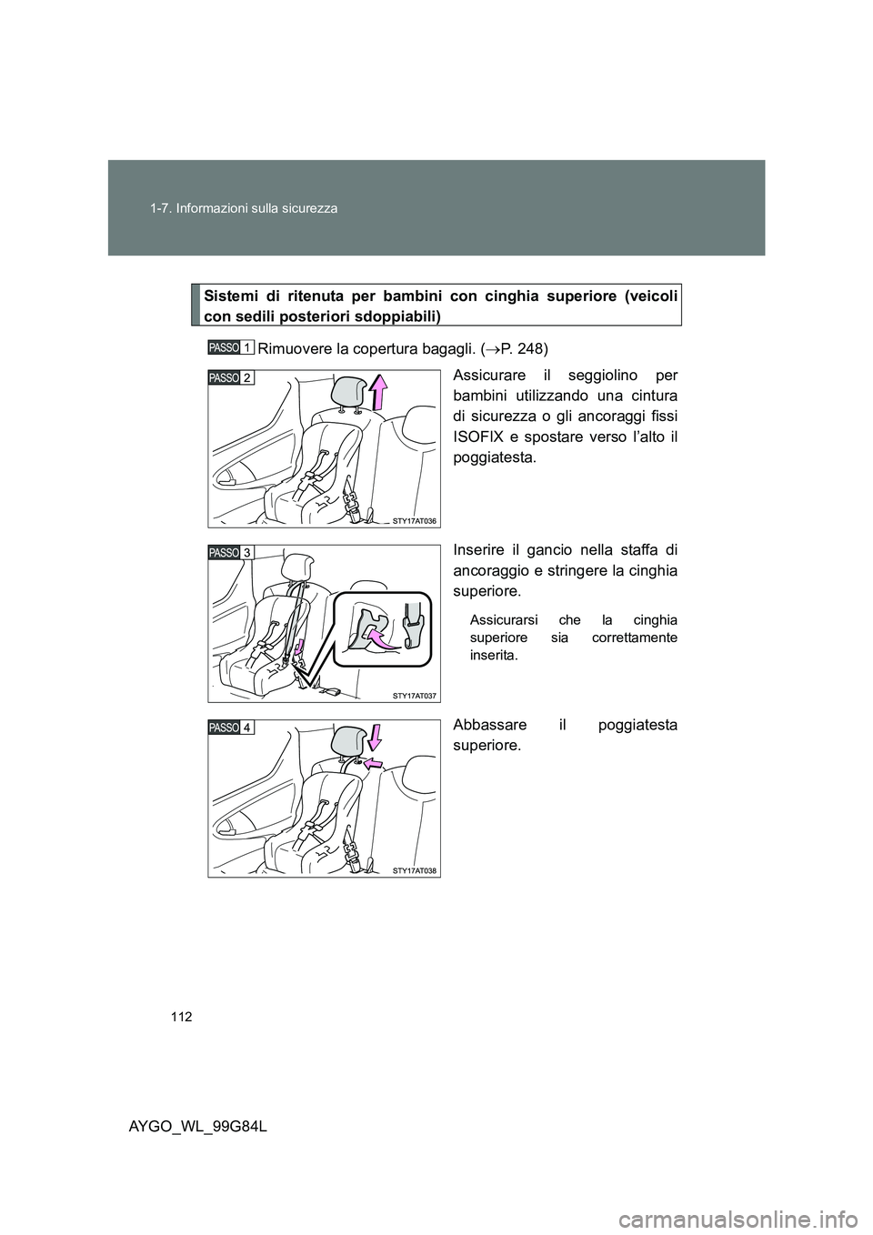 TOYOTA AYGO 2014 Manuale duso (in Italian) 112
1-7. Informazioni sulla sicurezza
AYGO_WL_99G84L
Sistemi di ritenuta per bambini con cinghia superiore (veicoli
con sedili posteriori sdoppiabili)
Rimuovere la copertura bagagli. ( →P. 248)
TOYOTA AYGO 2014 Manuale duso (in Italian) 112
1-7. Informazioni sulla sicurezza
AYGO_WL_99G84L
Sistemi di ritenuta per bambini con cinghia superiore (veicoli
con sedili posteriori sdoppiabili)
Rimuovere la copertura bagagli. ( →P. 248)