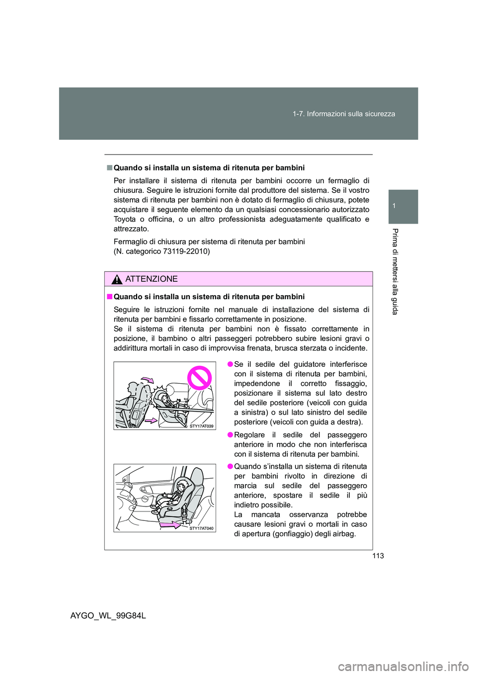 TOYOTA AYGO 2014 Manuale duso (in Italian) 113
1-7. Informazioni sulla sicurezza
1
Prima di mettersi alla guida
AYGO_WL_99G84L
■ Quando si installa un sistema di ritenuta per bambini
Per installare il sistema di ritenuta per bambini occorr TOYOTA AYGO 2014 Manuale duso (in Italian) 113
1-7. Informazioni sulla sicurezza
1
Prima di mettersi alla guida
AYGO_WL_99G84L
■ Quando si installa un sistema di ritenuta per bambini
Per installare il sistema di ritenuta per bambini occorr