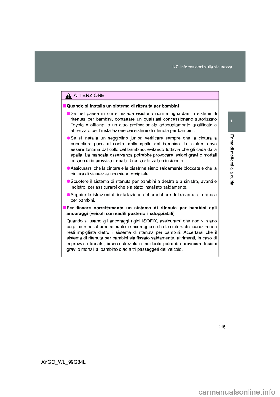 TOYOTA AYGO 2014 Manuale duso (in Italian) 115
1-7. Informazioni sulla sicurezza
1
Prima di mettersi alla guida
AYGO_WL_99G84L
ATTENZIONE
■ Quando si installa un sistema di ritenuta per bambini
● Se nel paese in cui si risiede esistono n TOYOTA AYGO 2014 Manuale duso (in Italian) 115
1-7. Informazioni sulla sicurezza
1
Prima di mettersi alla guida
AYGO_WL_99G84L
ATTENZIONE
■ Quando si installa un sistema di ritenuta per bambini
● Se nel paese in cui si risiede esistono n