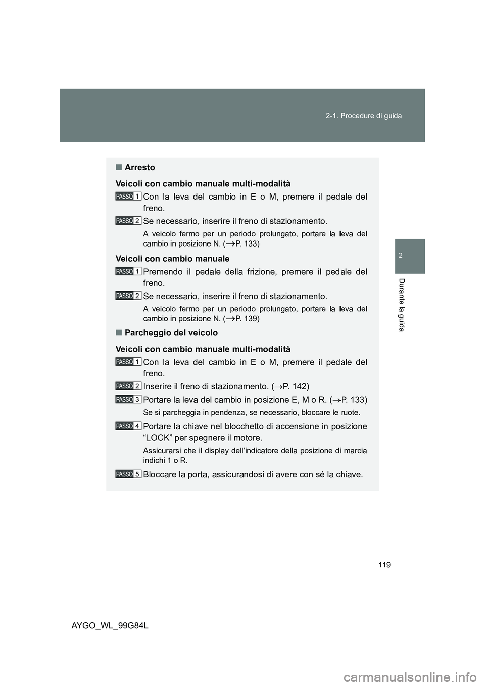 TOYOTA AYGO 2014 Manuale duso (in Italian) 119
2-1. Procedure di guida
2
Durante la guida
AYGO_WL_99G84L
■ Arresto
Veicoli con cambio manuale multi-modalità
Con la leva del cambio in E o M, premere il pedale del
freno.
Se necessario, i TOYOTA AYGO 2014 Manuale duso (in Italian) 119
2-1. Procedure di guida
2
Durante la guida
AYGO_WL_99G84L
■ Arresto
Veicoli con cambio manuale multi-modalità
Con la leva del cambio in E o M, premere il pedale del
freno.
Se necessario, i