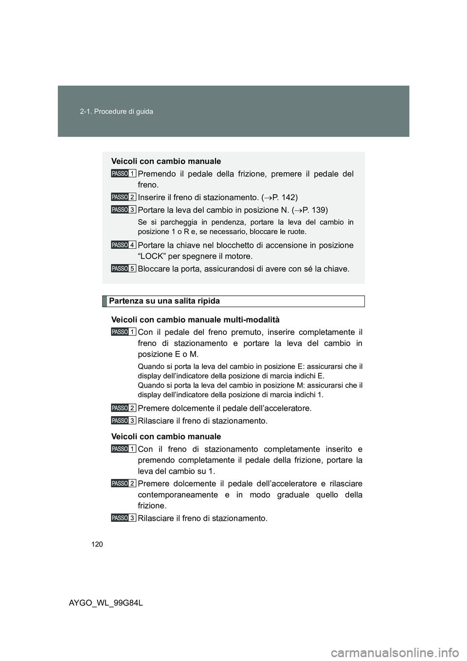 TOYOTA AYGO 2014 Manuale duso (in Italian) 120
2-1. Procedure di guida
AYGO_WL_99G84L
Partenza su una salita ripida
Veicoli con cambio manuale multi-modalità
Con il pedale del freno premuto, inserire completamente il
freno di stazionament TOYOTA AYGO 2014 Manuale duso (in Italian) 120
2-1. Procedure di guida
AYGO_WL_99G84L
Partenza su una salita ripida
Veicoli con cambio manuale multi-modalità
Con il pedale del freno premuto, inserire completamente il
freno di stazionament