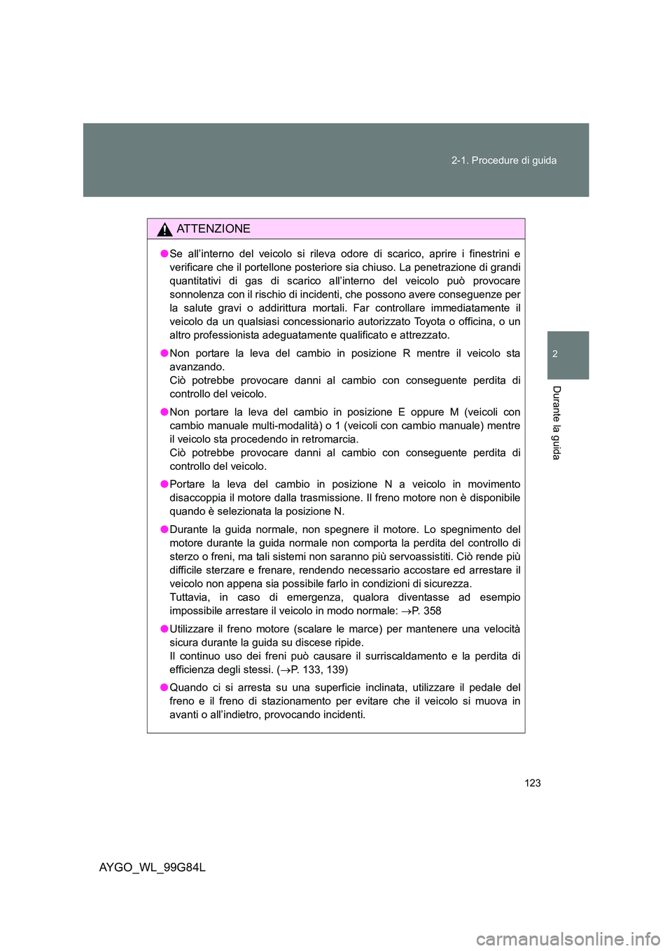 TOYOTA AYGO 2014 Manuale duso (in Italian) 123
2-1. Procedure di guida
2
Durante la guida
AYGO_WL_99G84L
ATTENZIONE
● Se all’interno del veicolo si rileva odore di scarico, aprire i finestrini e
verificare che il portellone posteriore si TOYOTA AYGO 2014 Manuale duso (in Italian) 123
2-1. Procedure di guida
2
Durante la guida
AYGO_WL_99G84L
ATTENZIONE
● Se all’interno del veicolo si rileva odore di scarico, aprire i finestrini e
verificare che il portellone posteriore si