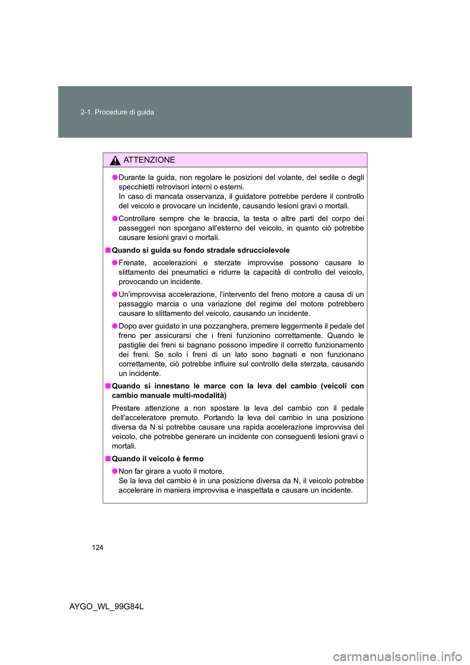 TOYOTA AYGO 2014 Manuale duso (in Italian) 124
2-1. Procedure di guida
AYGO_WL_99G84L
ATTENZIONE
● Durante la guida, non regolare le posizioni del volante, del sedile o degli
specchietti retrovisori interni o esterni.
In caso di mancata os TOYOTA AYGO 2014 Manuale duso (in Italian) 124
2-1. Procedure di guida
AYGO_WL_99G84L
ATTENZIONE
● Durante la guida, non regolare le posizioni del volante, del sedile o degli
specchietti retrovisori interni o esterni.
In caso di mancata os