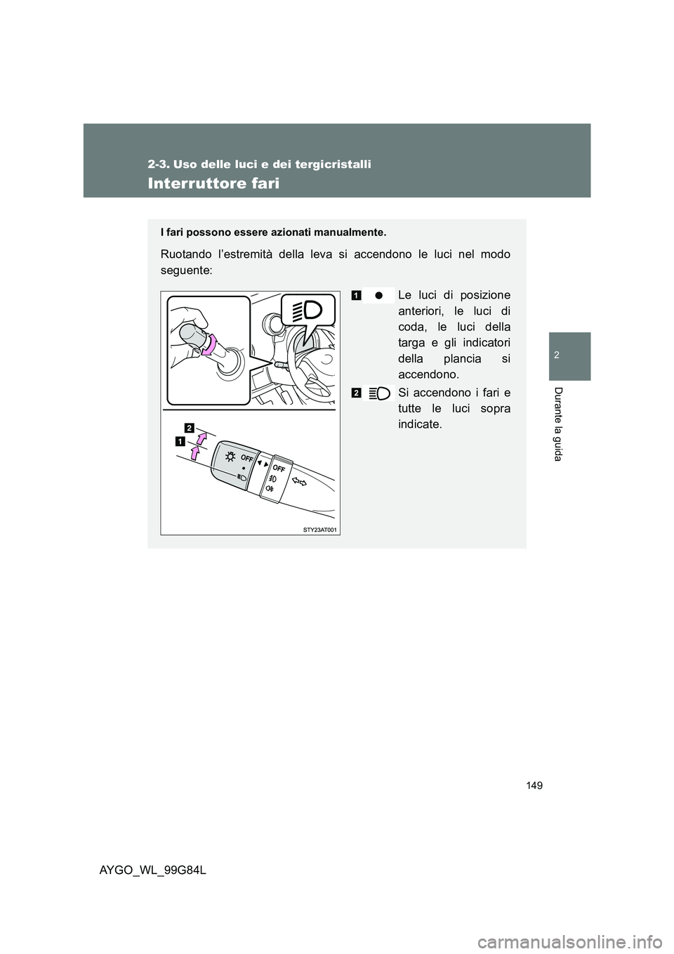TOYOTA AYGO 2014 Manuale duso (in Italian) 149
2
Durante la guida
AYGO_WL_99G84L
2-3. Uso delle luci e dei tergicristalli
Interruttore fari
I fari possono essere azionati manualmente.
Ruotando l’estremità della leva si accendono le luci nel TOYOTA AYGO 2014 Manuale duso (in Italian) 149
2
Durante la guida
AYGO_WL_99G84L
2-3. Uso delle luci e dei tergicristalli
Interruttore fari
I fari possono essere azionati manualmente.
Ruotando l’estremità della leva si accendono le luci nel