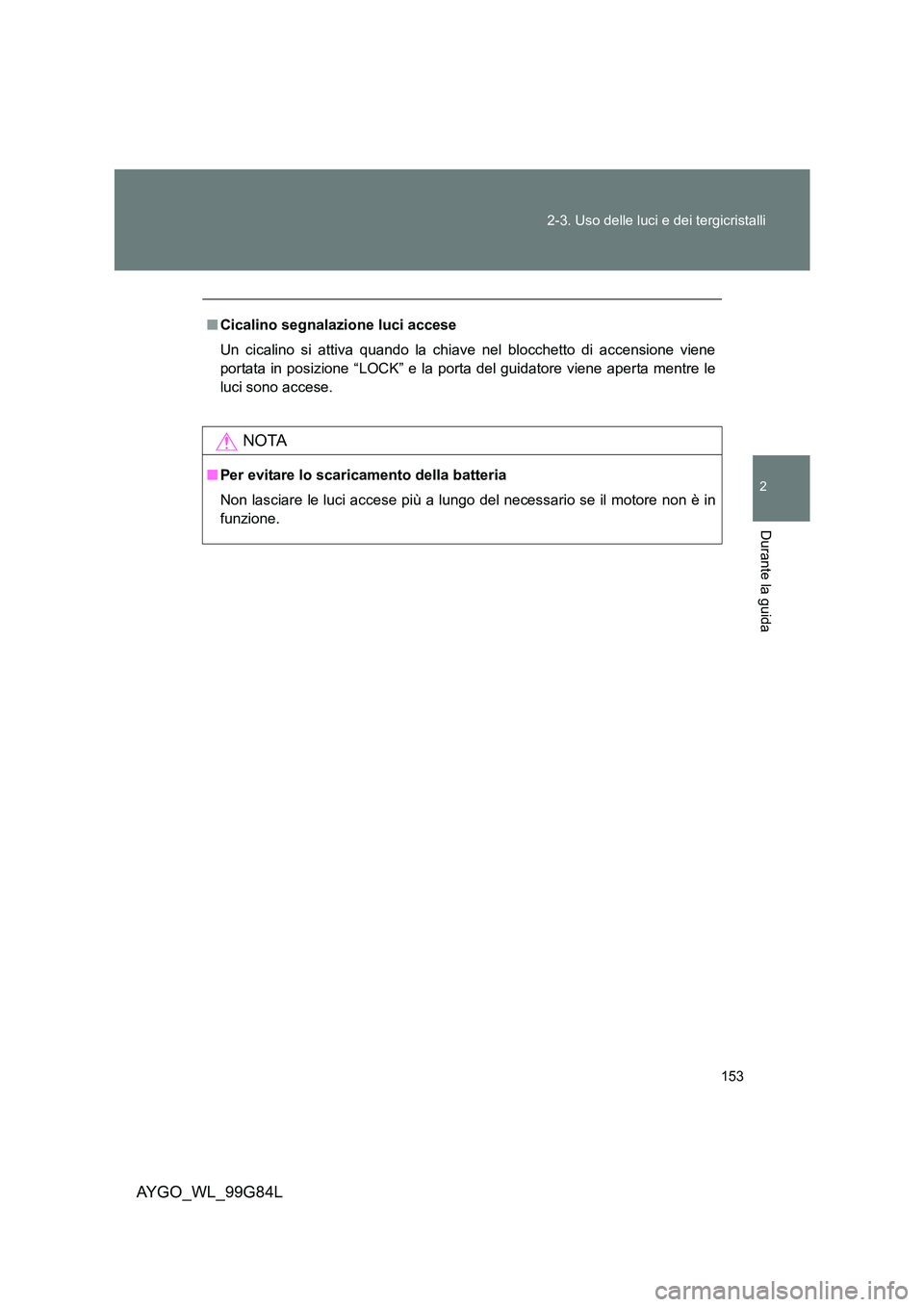 TOYOTA AYGO 2014 Manuale duso (in Italian) 153
2-3. Uso delle luci e dei tergicristalli
2
Durante la guida
AYGO_WL_99G84L
■ Cicalino segnalazione luci accese
Un cicalino si attiva quando la chiave nel blocchetto di accensione viene
portat TOYOTA AYGO 2014 Manuale duso (in Italian) 153
2-3. Uso delle luci e dei tergicristalli
2
Durante la guida
AYGO_WL_99G84L
■ Cicalino segnalazione luci accese
Un cicalino si attiva quando la chiave nel blocchetto di accensione viene
portat