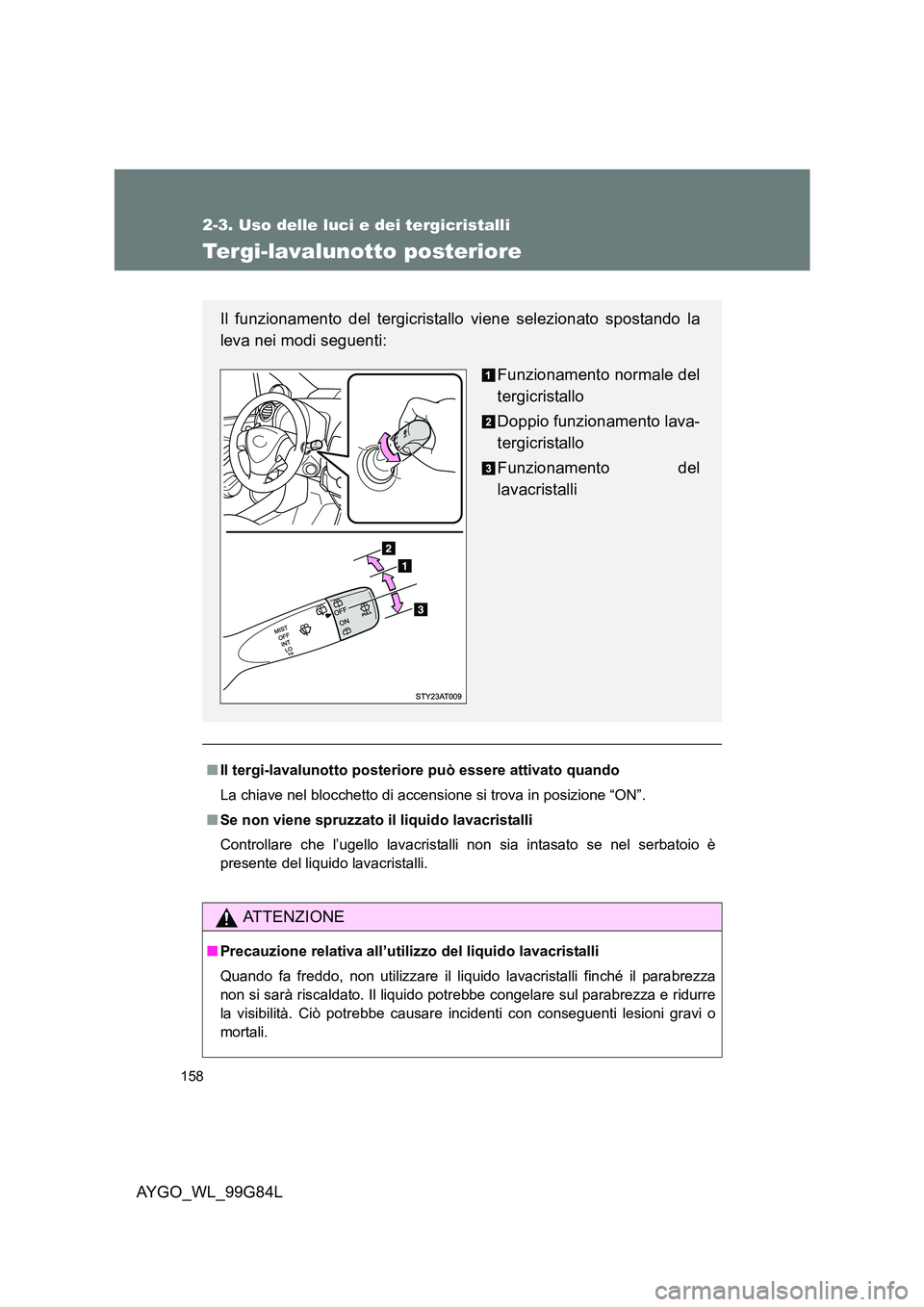 TOYOTA AYGO 2014 Manuale duso (in Italian) 158
2-3. Uso delle luci e dei tergicristalli
AYGO_WL_99G84L
Tergi-lavalunotto posteriore
■Il tergi-lavalunotto posteriore può essere attivato quando
La chiave nel blocchetto di accensione si trova TOYOTA AYGO 2014 Manuale duso (in Italian) 158
2-3. Uso delle luci e dei tergicristalli
AYGO_WL_99G84L
Tergi-lavalunotto posteriore
■Il tergi-lavalunotto posteriore può essere attivato quando
La chiave nel blocchetto di accensione si trova