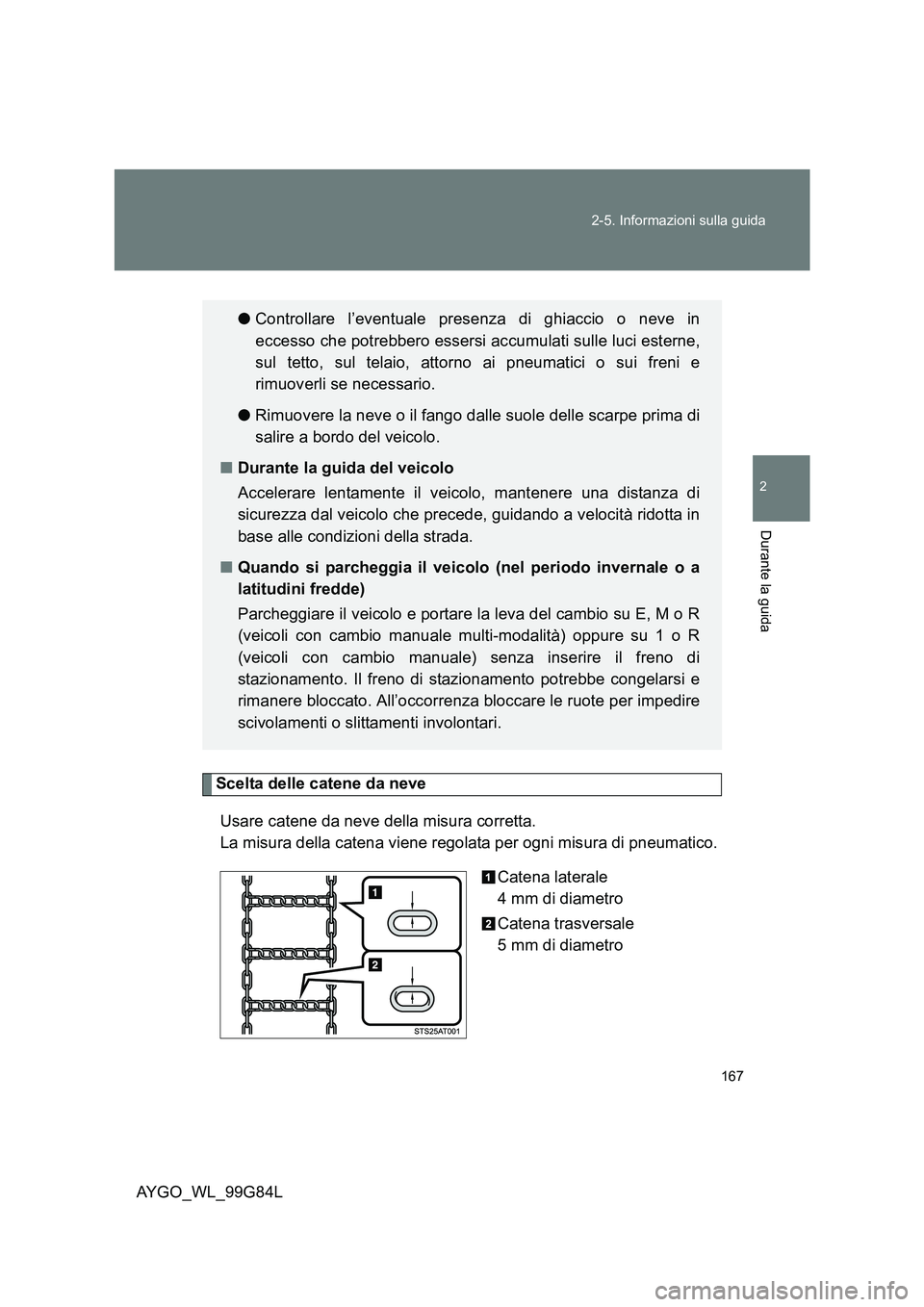 TOYOTA AYGO 2014 Manuale duso (in Italian) 167
2-5. Informazioni sulla guida
2
Durante la guida
AYGO_WL_99G84L
Scelta delle catene da neve
Usare catene da neve della misura corretta.
La misura della catena viene regolata per ogni misura di TOYOTA AYGO 2014 Manuale duso (in Italian) 167
2-5. Informazioni sulla guida
2
Durante la guida
AYGO_WL_99G84L
Scelta delle catene da neve
Usare catene da neve della misura corretta.
La misura della catena viene regolata per ogni misura di