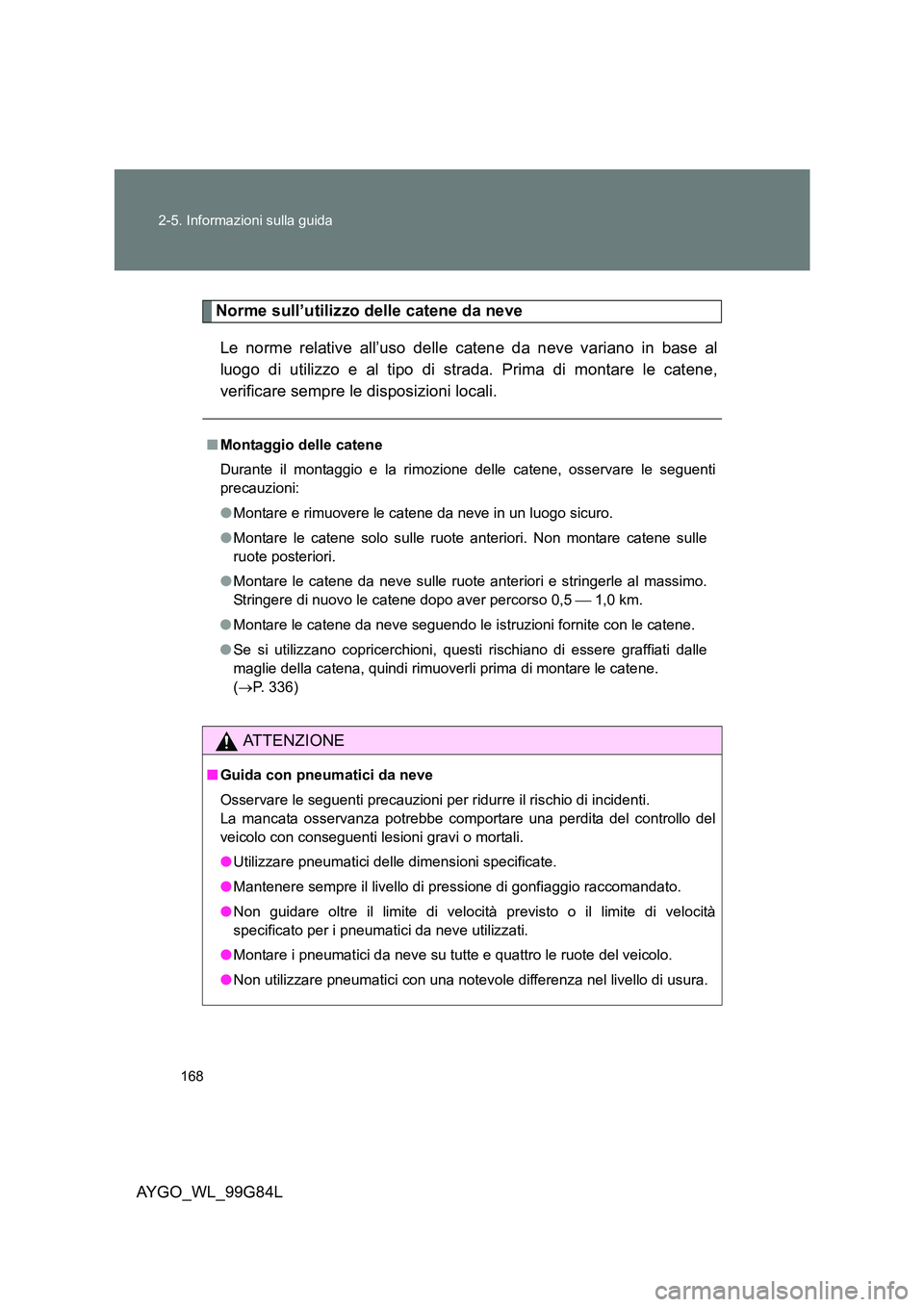 TOYOTA AYGO 2014 Manuale duso (in Italian) 168
2-5. Informazioni sulla guida
AYGO_WL_99G84L
Norme sull’utilizzo delle catene da neve
Le norme relative all’uso delle catene da neve variano in base al
luogo di utilizzo e al tipo di strada TOYOTA AYGO 2014 Manuale duso (in Italian) 168
2-5. Informazioni sulla guida
AYGO_WL_99G84L
Norme sull’utilizzo delle catene da neve
Le norme relative all’uso delle catene da neve variano in base al
luogo di utilizzo e al tipo di strada