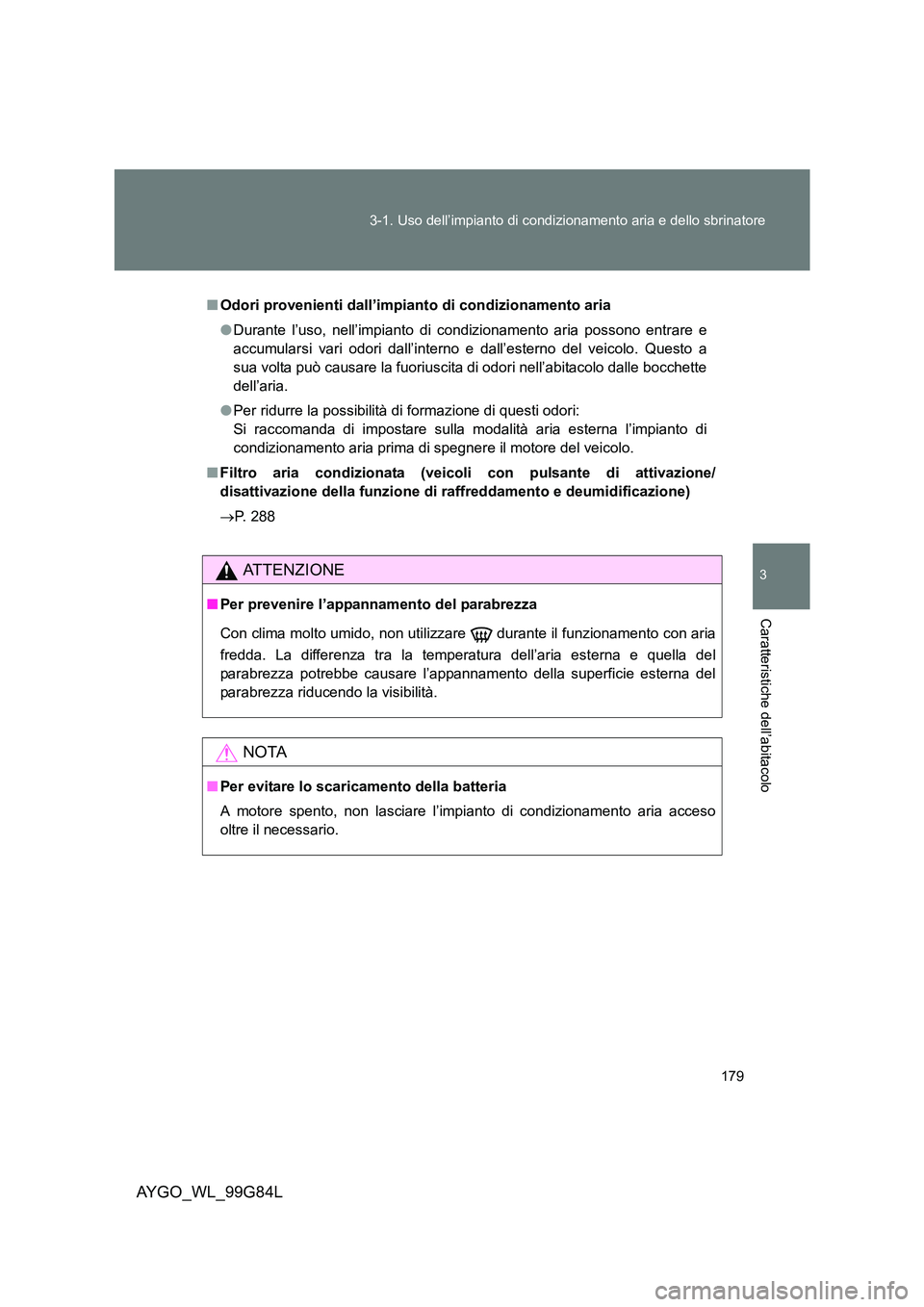 TOYOTA AYGO 2014 Manuale duso (in Italian) 179
3-1. Uso dell’impianto di condizionamento aria e dello sbrinatore
3
Caratteristiche dell’abitacolo
AYGO_WL_99G84L
■ Odori provenienti dall’impianto di condizionamento aria
● Durante l TOYOTA AYGO 2014 Manuale duso (in Italian) 179
3-1. Uso dell’impianto di condizionamento aria e dello sbrinatore
3
Caratteristiche dell’abitacolo
AYGO_WL_99G84L
■ Odori provenienti dall’impianto di condizionamento aria
● Durante l