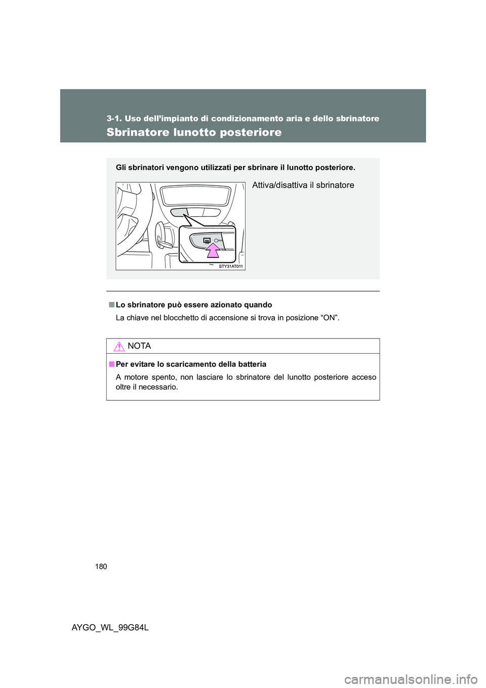 TOYOTA AYGO 2014 Manuale duso (in Italian) 180
3-1. Uso dell’impianto di condizionamento aria e dello sbrinatore
AYGO_WL_99G84L
Sbrinatore lunotto posteriore
■Lo sbrinatore può essere azionato quando
La chiave nel blocchetto di accension TOYOTA AYGO 2014 Manuale duso (in Italian) 180
3-1. Uso dell’impianto di condizionamento aria e dello sbrinatore
AYGO_WL_99G84L
Sbrinatore lunotto posteriore
■Lo sbrinatore può essere azionato quando
La chiave nel blocchetto di accension