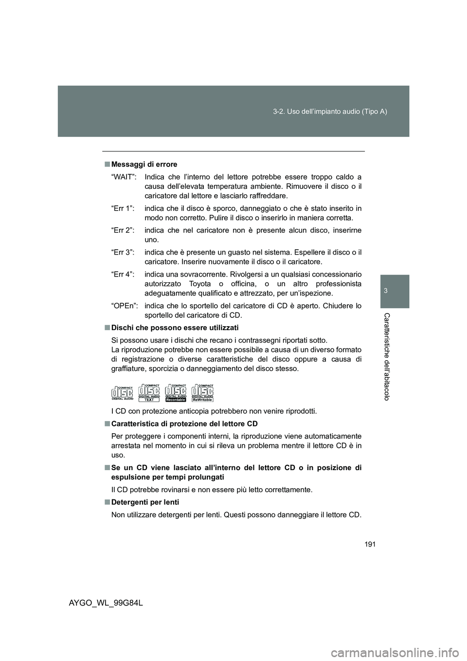 TOYOTA AYGO 2014 Manuale duso (in Italian) 191
3-2. Uso dell’impianto audio (Tipo A)
3
Caratteristiche dell’abitacolo
AYGO_WL_99G84L
■ Messaggi di errore
“WAIT”: Indica che l’interno del lettore potrebbe essere troppo caldo a
ca TOYOTA AYGO 2014 Manuale duso (in Italian) 191
3-2. Uso dell’impianto audio (Tipo A)
3
Caratteristiche dell’abitacolo
AYGO_WL_99G84L
■ Messaggi di errore
“WAIT”: Indica che l’interno del lettore potrebbe essere troppo caldo a
ca