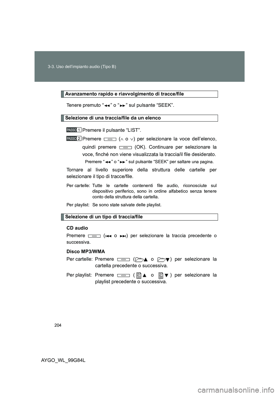 TOYOTA AYGO 2014 Manuale duso (in Italian) 204
3-3. Uso dell’impianto audio (Tipo B)
AYGO_WL_99G84L
Avanzamento rapido e riavvolgimento di tracce/file
Tenere premuto “ ” o “ ” sul pulsante “SEEK”.
Selezione di una traccia/file d TOYOTA AYGO 2014 Manuale duso (in Italian) 204
3-3. Uso dell’impianto audio (Tipo B)
AYGO_WL_99G84L
Avanzamento rapido e riavvolgimento di tracce/file
Tenere premuto “ ” o “ ” sul pulsante “SEEK”.
Selezione di una traccia/file d