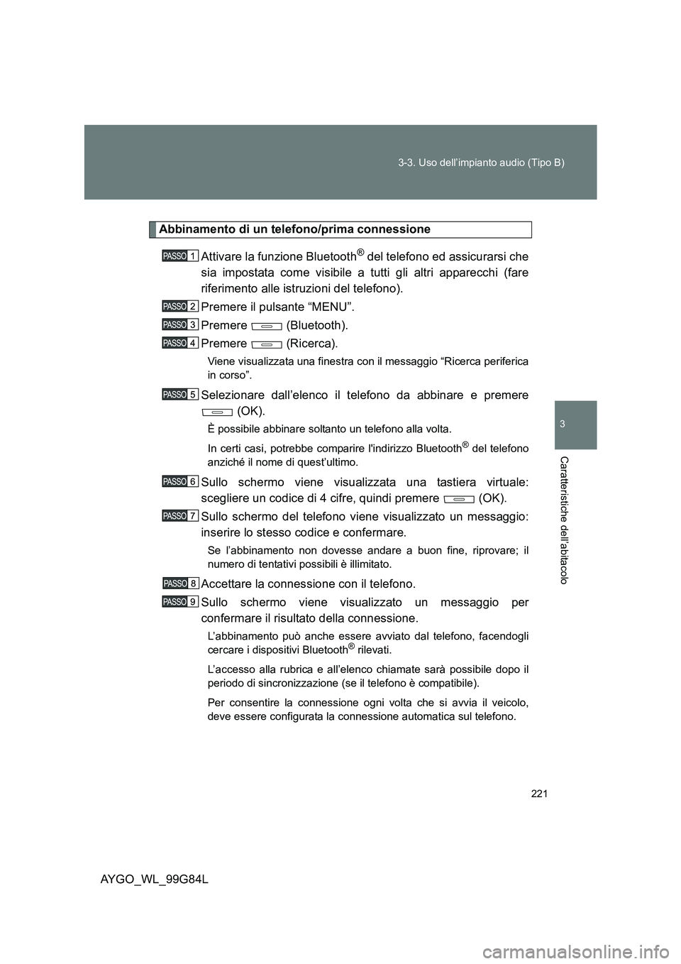 TOYOTA AYGO 2014 Manuale duso (in Italian) 221
3-3. Uso dell’impianto audio (Tipo B)
3
Caratteristiche dell’abitacolo
AYGO_WL_99G84L
Abbinamento di un telefono/prima connessione
Attivare la funzione Bluetooth® del telefono ed assicurars TOYOTA AYGO 2014 Manuale duso (in Italian) 221
3-3. Uso dell’impianto audio (Tipo B)
3
Caratteristiche dell’abitacolo
AYGO_WL_99G84L
Abbinamento di un telefono/prima connessione
Attivare la funzione Bluetooth® del telefono ed assicurars