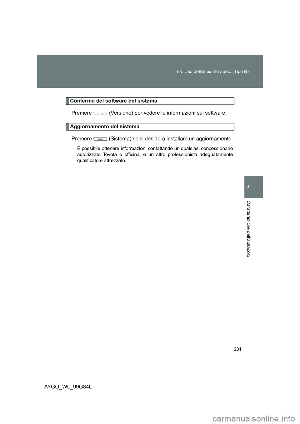 TOYOTA AYGO 2014 Manuale duso (in Italian) 231
3-3. Uso dell’impianto audio (Tipo B)
3
Caratteristiche dell’abitacolo
AYGO_WL_99G84L
Conferma del software del sistema
Premere (Versione) per vedere le informazioni sul software.
Aggiorna TOYOTA AYGO 2014 Manuale duso (in Italian) 231
3-3. Uso dell’impianto audio (Tipo B)
3
Caratteristiche dell’abitacolo
AYGO_WL_99G84L
Conferma del software del sistema
Premere (Versione) per vedere le informazioni sul software.
Aggiorna