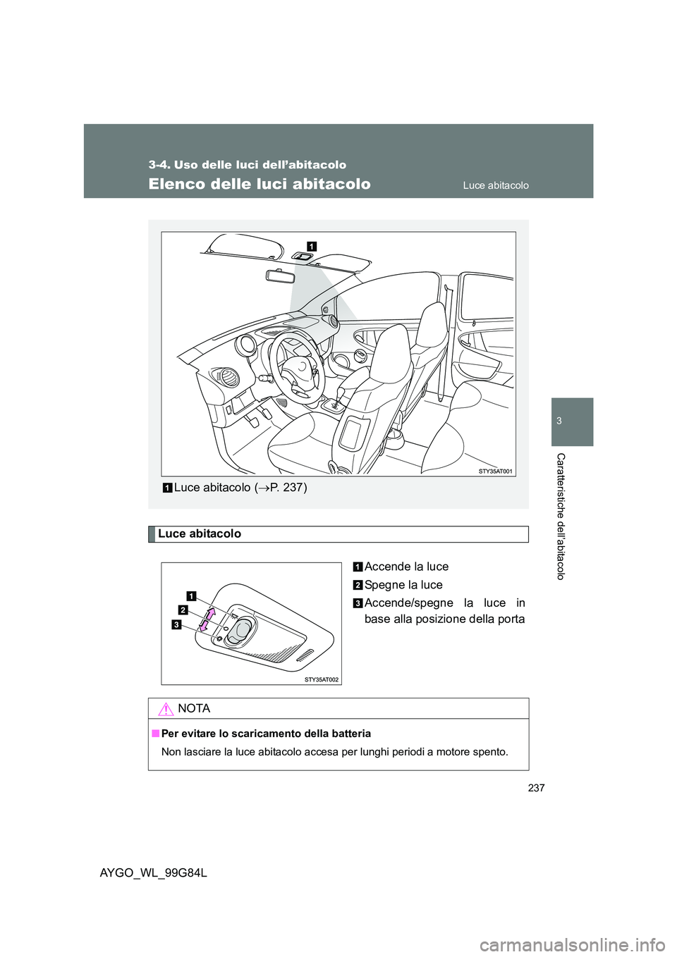 TOYOTA AYGO 2014 Manuale duso (in Italian) 237
3
Caratteristiche dell’abitacolo
AYGO_WL_99G84L
3-4. Uso delle luci dell’abitacolo
Elenco delle luci abitacolo
Luce abitacolo
Accende la luce
Spegne la luce
Accende/spegne la luce in
base TOYOTA AYGO 2014 Manuale duso (in Italian) 237
3
Caratteristiche dell’abitacolo
AYGO_WL_99G84L
3-4. Uso delle luci dell’abitacolo
Elenco delle luci abitacolo
Luce abitacolo
Accende la luce
Spegne la luce
Accende/spegne la luce in
base