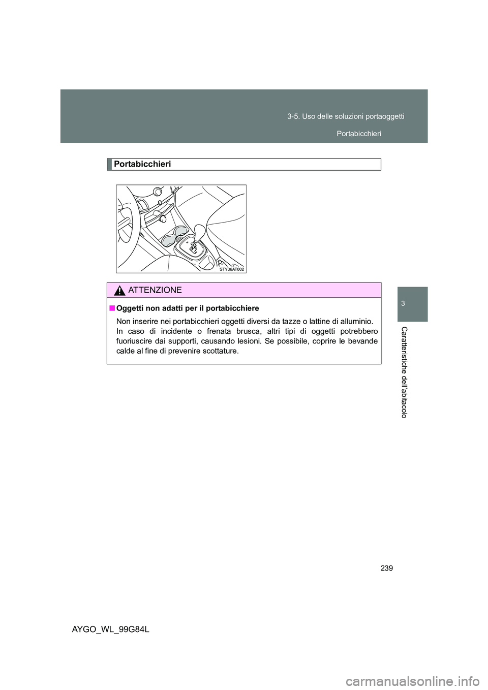TOYOTA AYGO 2014 Manuale duso (in Italian) 239
3-5. Uso delle soluzioni portaoggetti
3
Caratteristiche dell’abitacolo
AYGO_WL_99G84L
Portabicchieri
ATTENZIONE
■ Oggetti non adatti per il portabicchiere
Non inserire nei portabicchieri ogg TOYOTA AYGO 2014 Manuale duso (in Italian) 239
3-5. Uso delle soluzioni portaoggetti
3
Caratteristiche dell’abitacolo
AYGO_WL_99G84L
Portabicchieri
ATTENZIONE
■ Oggetti non adatti per il portabicchiere
Non inserire nei portabicchieri ogg
