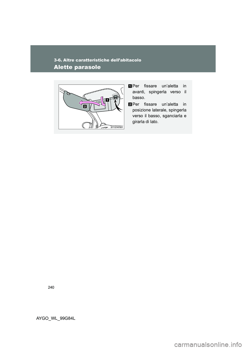 TOYOTA AYGO 2014 Manuale duso (in Italian) 240
AYGO_WL_99G84L
3-6. Altre caratteristiche dell’abitacolo
Alette parasole
Per fissare un’aletta in
avanti, spingerla verso il
basso.
Per fissare un’aletta in
posizione laterale, spingerla TOYOTA AYGO 2014 Manuale duso (in Italian) 240
AYGO_WL_99G84L
3-6. Altre caratteristiche dell’abitacolo
Alette parasole
Per fissare un’aletta in
avanti, spingerla verso il
basso.
Per fissare un’aletta in
posizione laterale, spingerla